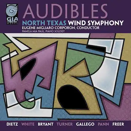 AUDIBLES
GIA WIND WORKS
NORTH TEXAS WIND SYMPHONY
EUGENE MIGLIARO CORPORON, CONDUCTOR
PAMELA MIA PAUL, PIANO SOLOIST
DIETZ WHITE BRYANT TURNER GALLEGOS PANN FREER