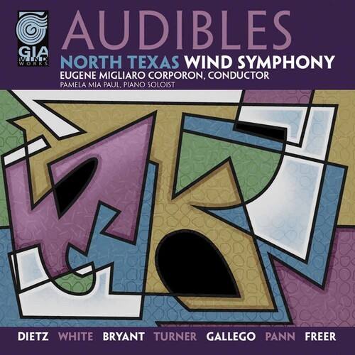 AUDIBLES  
GIA WIND WORKS  
NORTH TEXAS WIND SYMPHONY  
EUGENE MIGLIARO CORPORON, CONDUCTOR  
PAMELA MIA PAUL, PIANO SOLOIST  

DIETZ WHITE BRYANT TURNER GALLEGOS PANN FREER