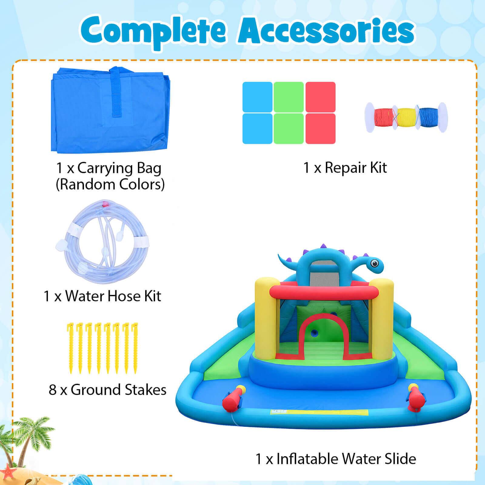 Complete Accessories

1 x Carrying Bag (Random Colors)

1 x Repair Kit

1 x Water Hose Kit

8 x Ground Stakes

1 x Inflatable Water Slide