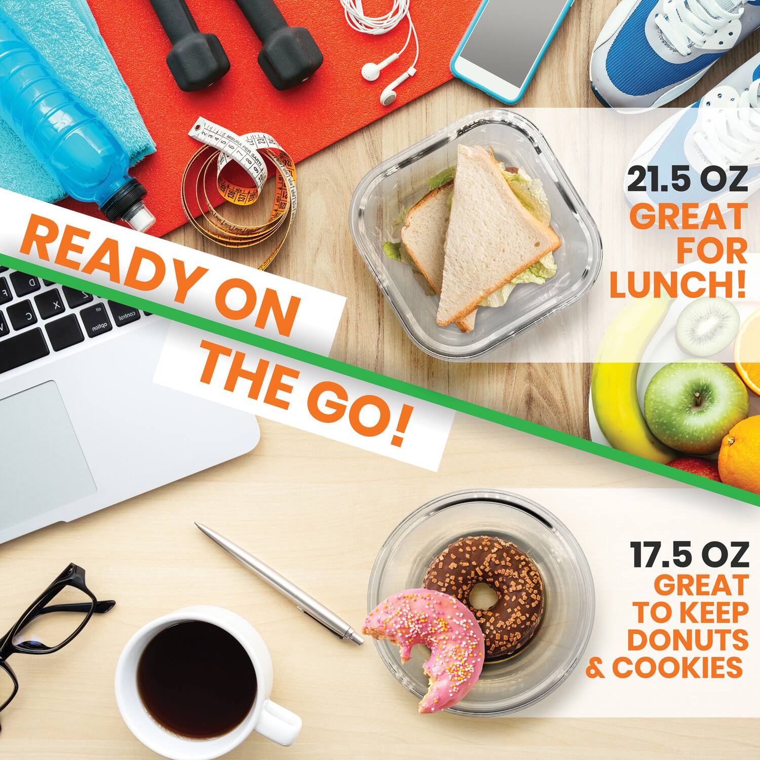 READY ON THE GO!  
21.5 OZ GREAT FOR LUNCH!  
17.5 OZ GREAT TO KEEP DONUTS & COOKIES