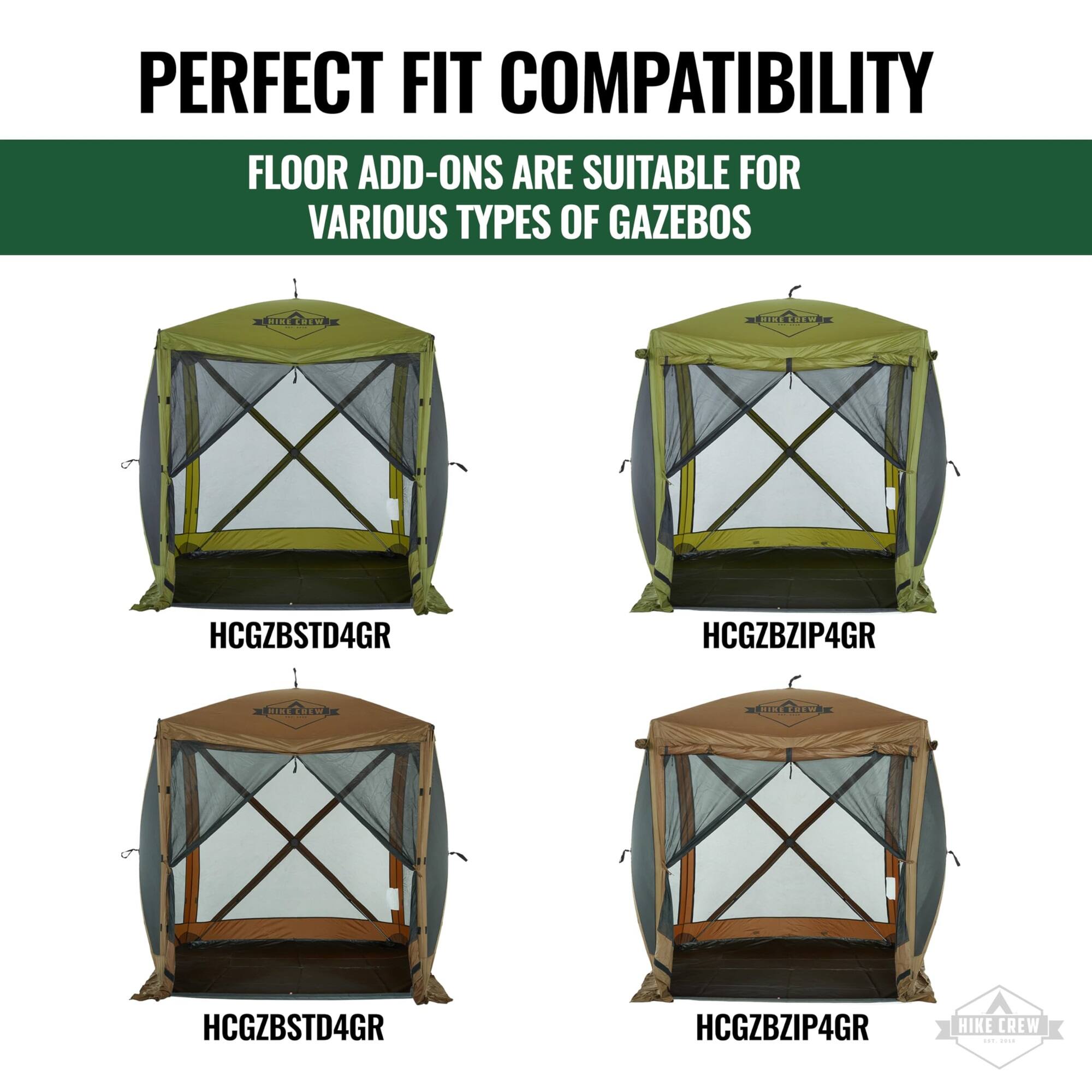 PERFECT FIT COMPATIBILITY  
FLOOR ADD-ONS ARE SUITABLE FOR VARIOUS TYPES OF GAZEBOES  

HCGZBSTD4GR  
HCGZBZIP4GR  

HIKE CREW