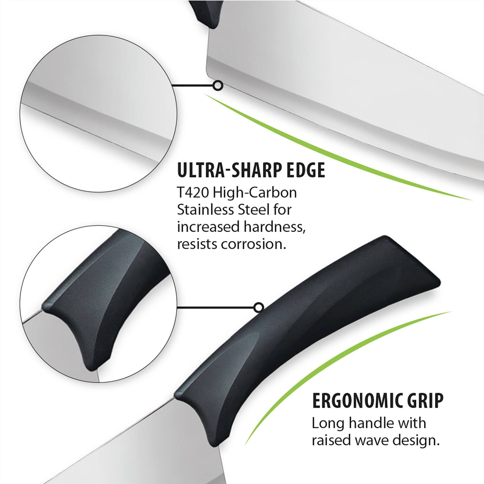 ULTRA-SHARP EDGE  
T420 High-Carbon Stainless Steel for increased hardness, resists corrosion.  

ERGONOMIC GRIP  
Long handle with raised wave design.