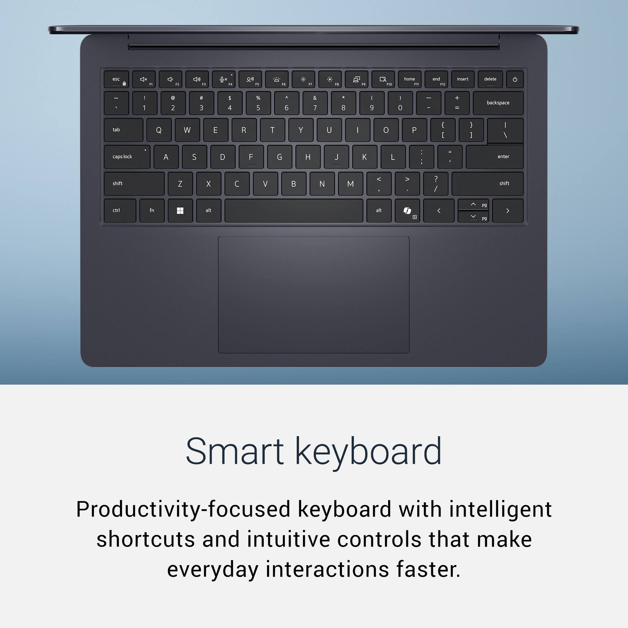 Smart keyboard

Productivity-focused keyboard with intelligent shortcuts and intuitive controls that make everyday interactions faster.