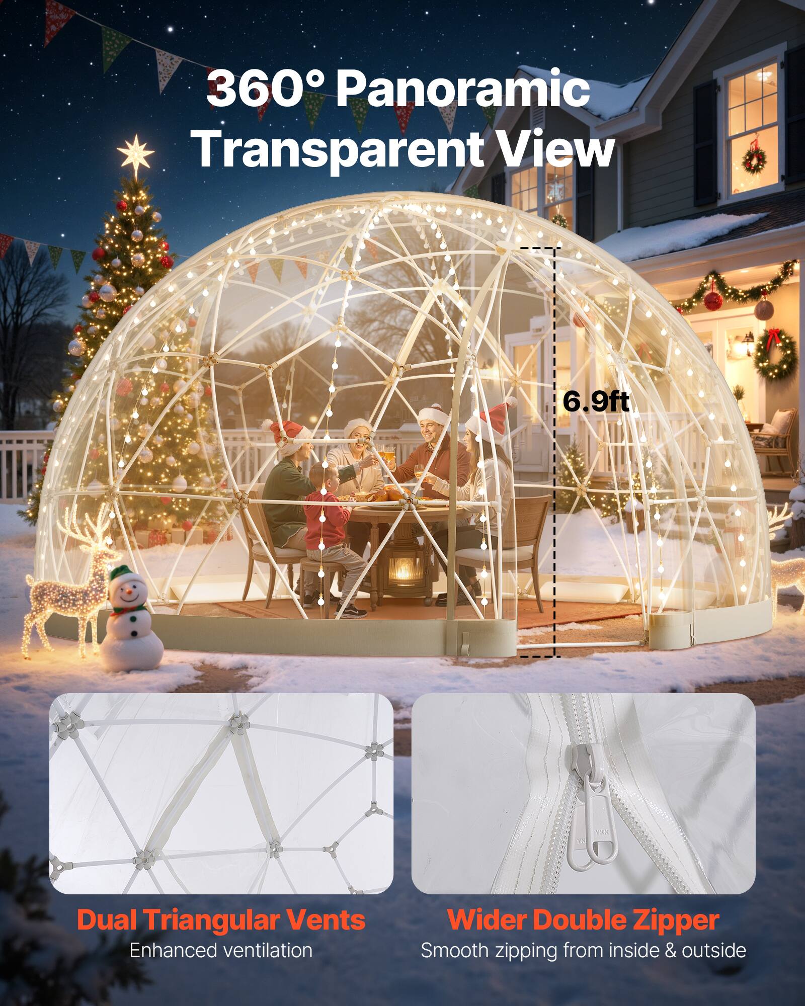 360° Panoramic Transparent View

6.9ft

Dual Triangular Vents
Enhanced ventilation

Wider Double Zipper
Smooth zipping from inside & outside