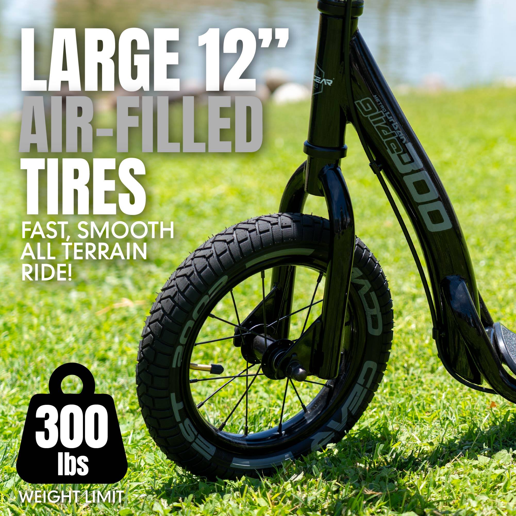 LARGE 12" AIR-FILLED TIRES  
FAST, SMOOTH ALL TERRAIN RIDE!  
300 lbs  
WEIGHT LIMIT