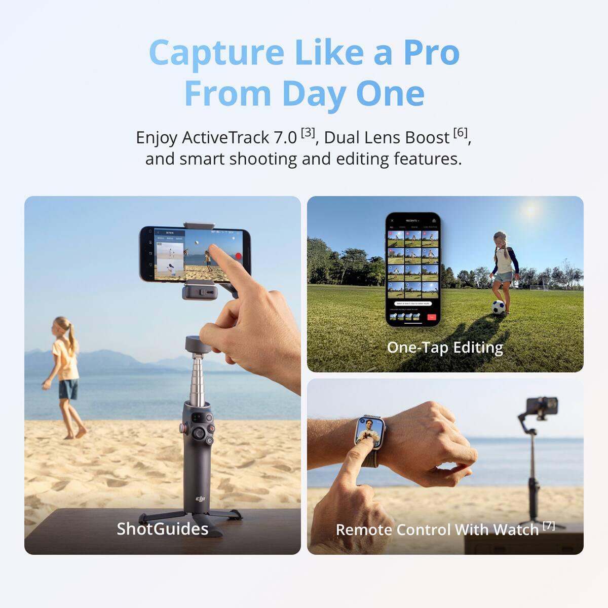 Capture Like a Pro From Day One

Enjoy ActiveTrack 7.0 [3], Dual Lens Boost [6], and smart shooting and editing features.

- One-Tap Editing
- ShotGuides
- Remote Control With Watch [7]