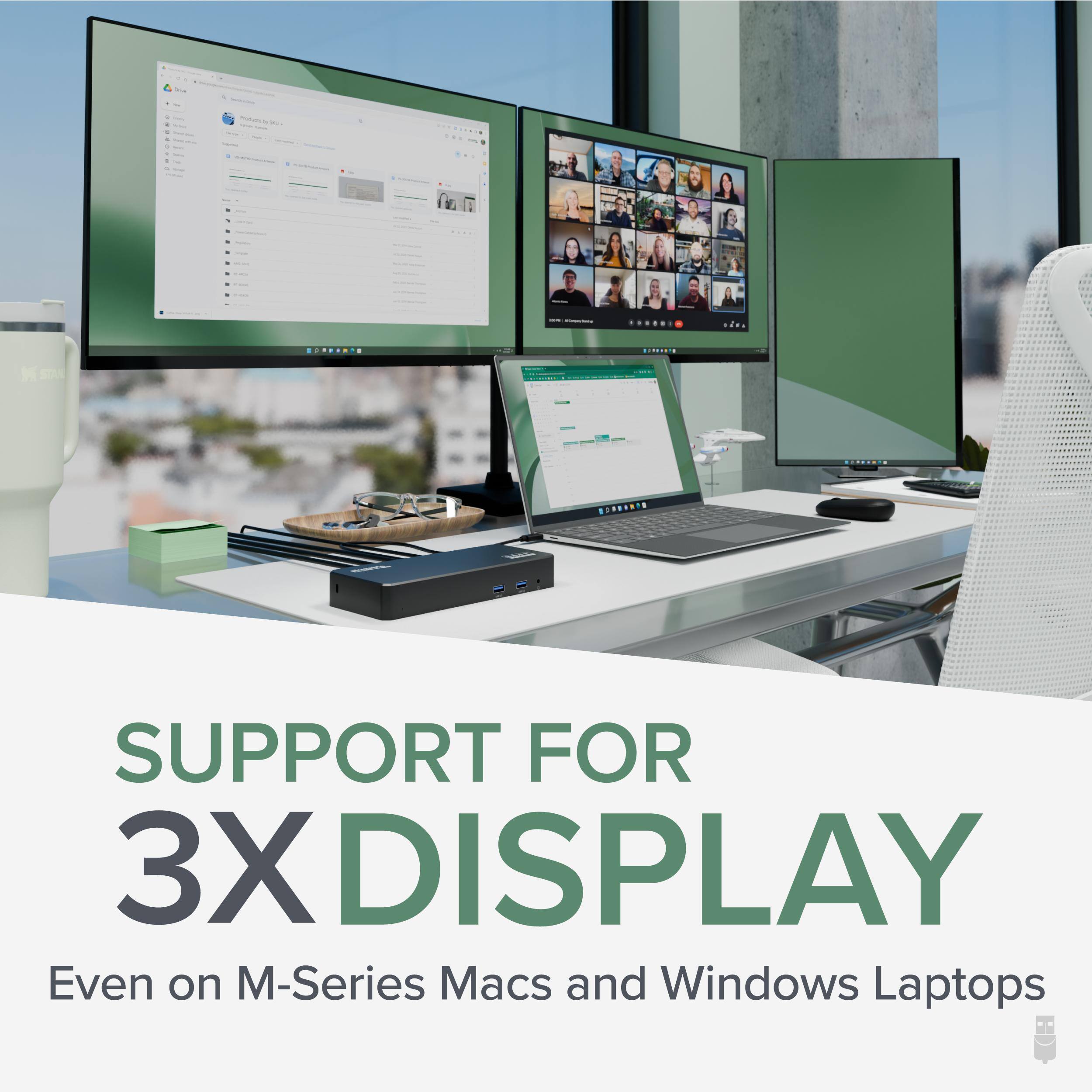 SUPPORT FOR 3X DISPLAY  
Even on M-Series Macs and Windows Laptops