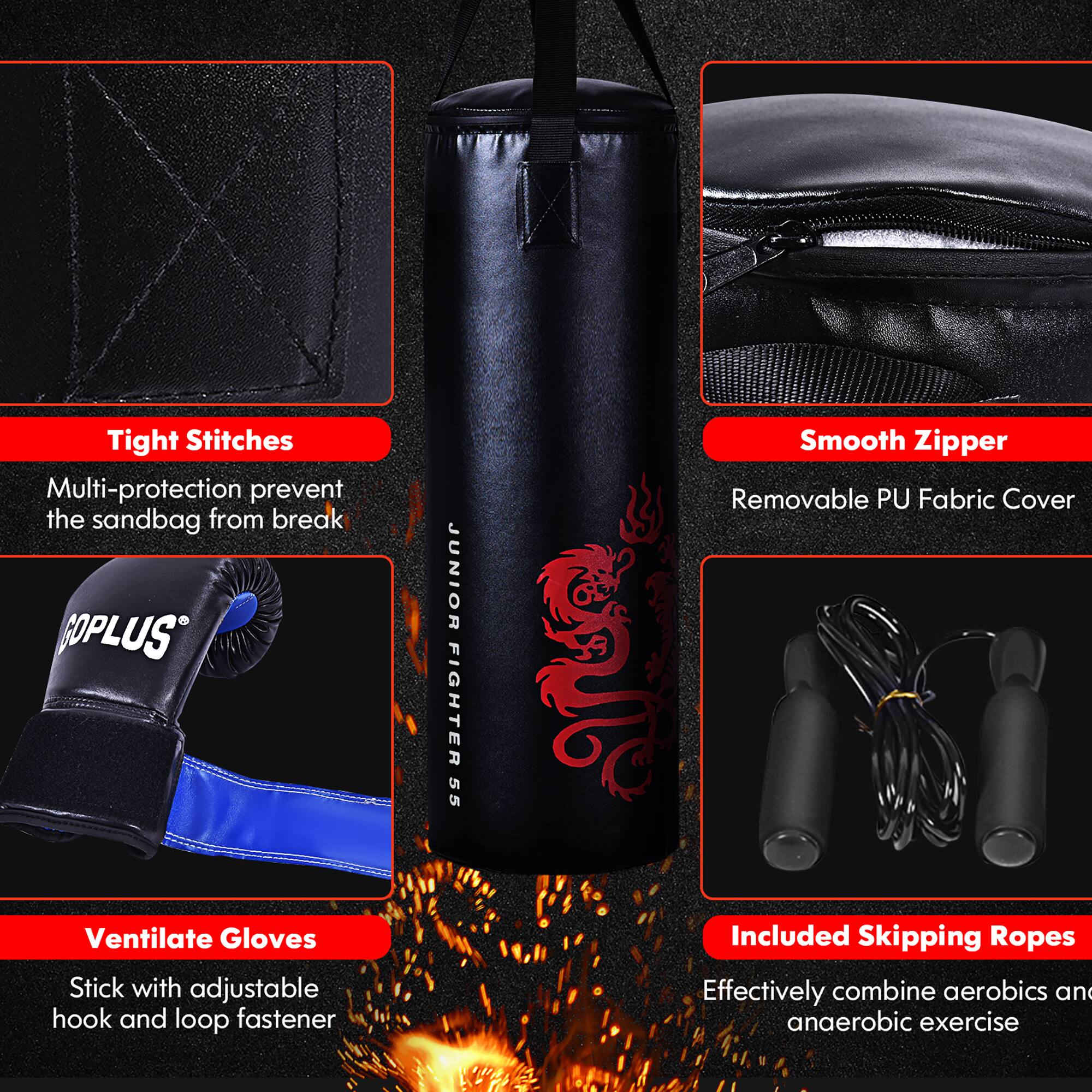 - **Tight Stitches**  
  Multi-protection prevent the sandbag from break

- **Smooth Zipper**  
  Removable PU Fabric Cover

- **Ventilate Gloves**  
  Stick with adjustable hook and loop fastener

- **Included Skipping Ropes**  
  Effectively combine aerobics and anaerobic exercise