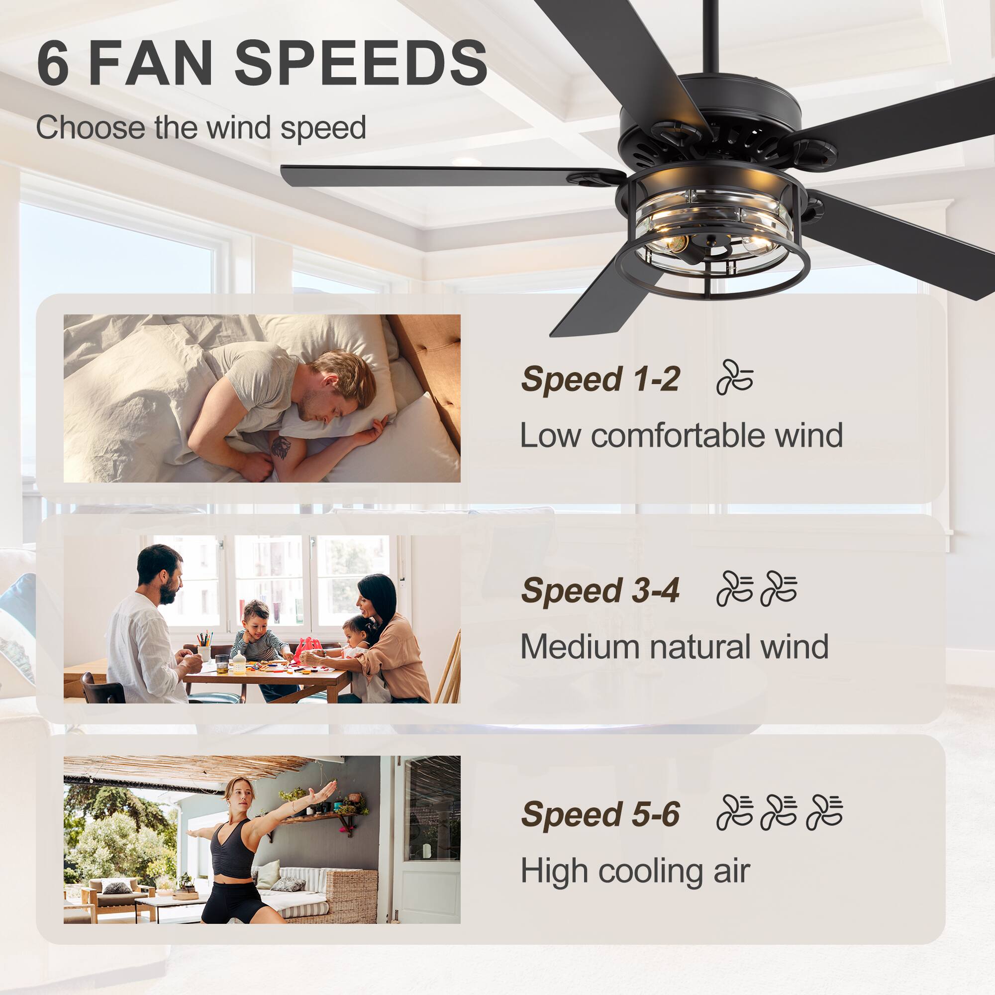 6 FAN SPEEDS  
Choose the wind speed  

Speed 1-2  
Low comfortable wind  

Speed 3-4  
Medium natural wind  

Speed 5-6  
High cooling air