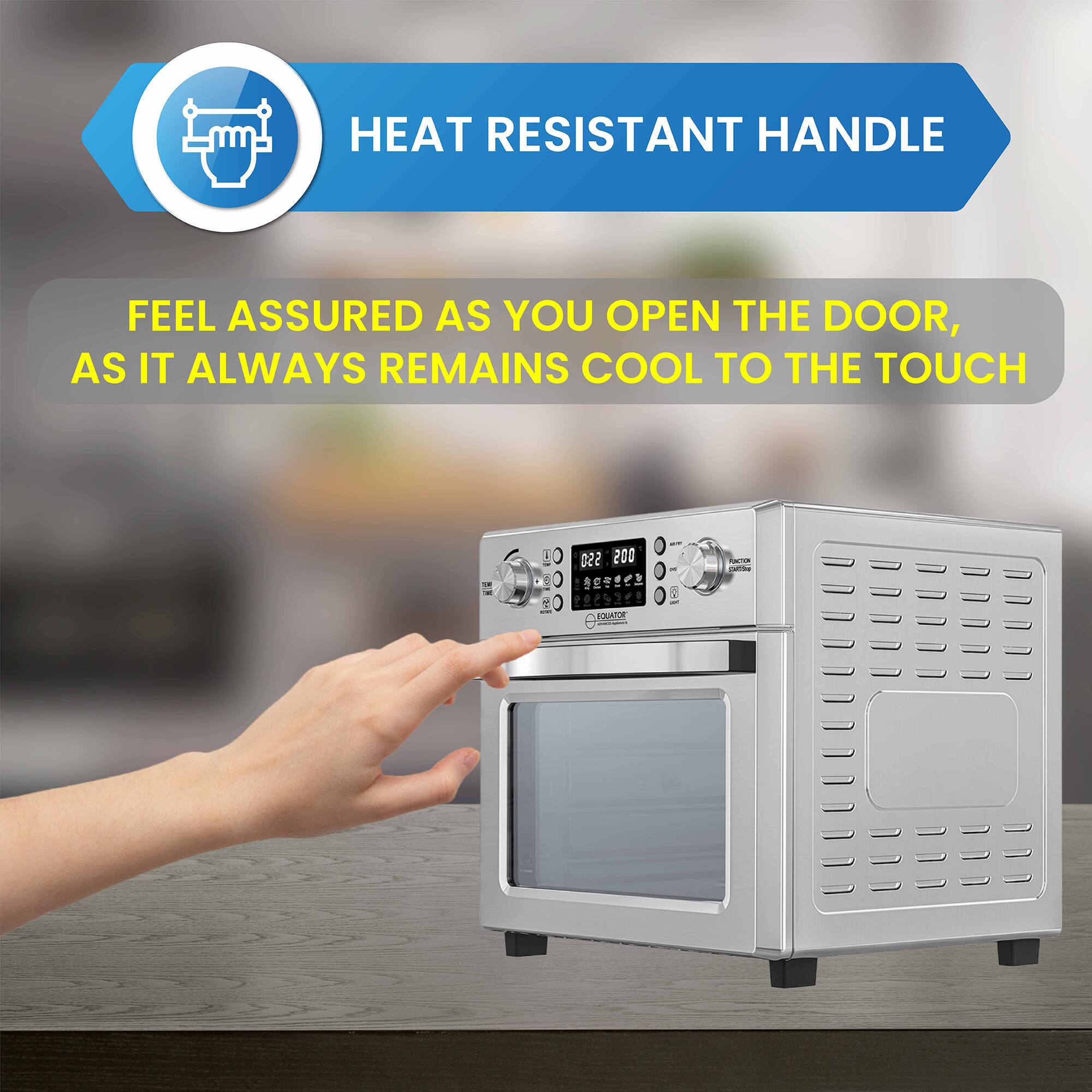 HEAT RESISTANT HANDLE

FEEL ASSURED AS YOU OPEN THE DOOR, AS IT ALWAYS REMAINS COOL TO THE TOUCH