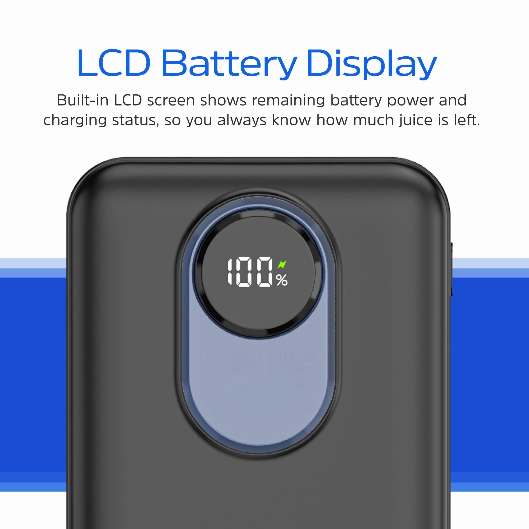 LCD Battery Display

Built-in LCD screen shows remaining battery power and charging status, so you always know how much juice is left.
