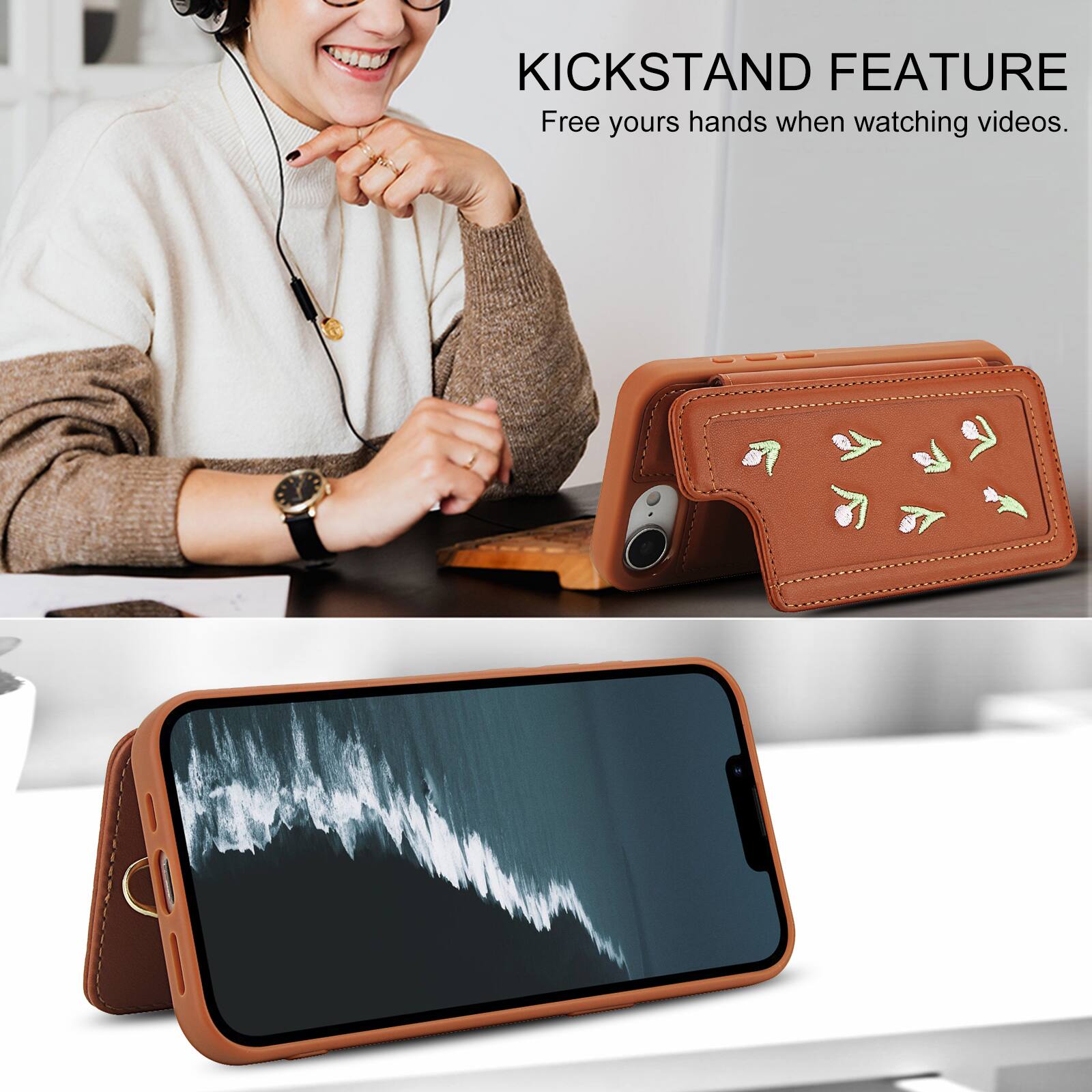 KICKSTAND FEATURE  
Free your hands when watching videos.