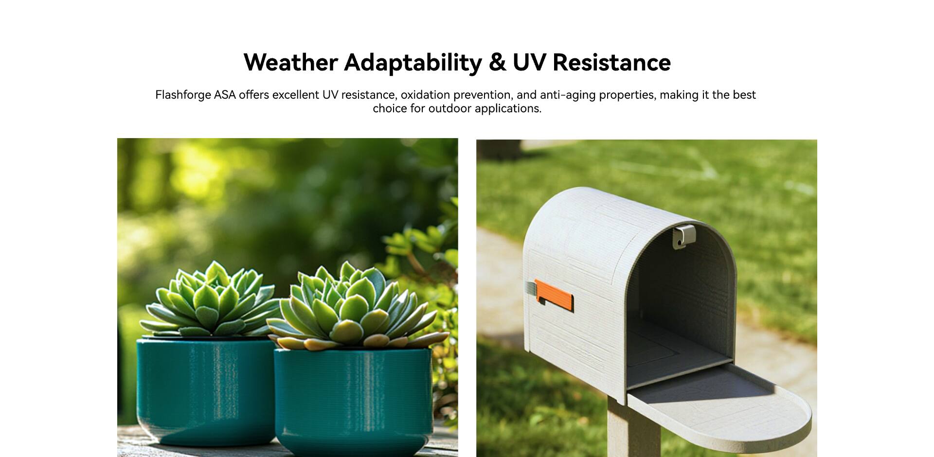 Weather Adaptability & UV Resistance

Flashforge ASA offers excellent UV resistance, oxidation prevention, and anti-aging properties, making it the best choice for outdoor applications.