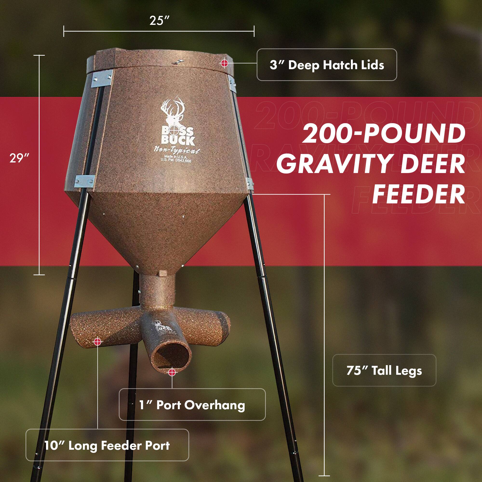 25"  
3" Deep Hatch Lids  
29"  
200-Pound Gravity Deer Feeder  
75" Tall Legs  
1" Port Overhang  
10" Long Feeder Port