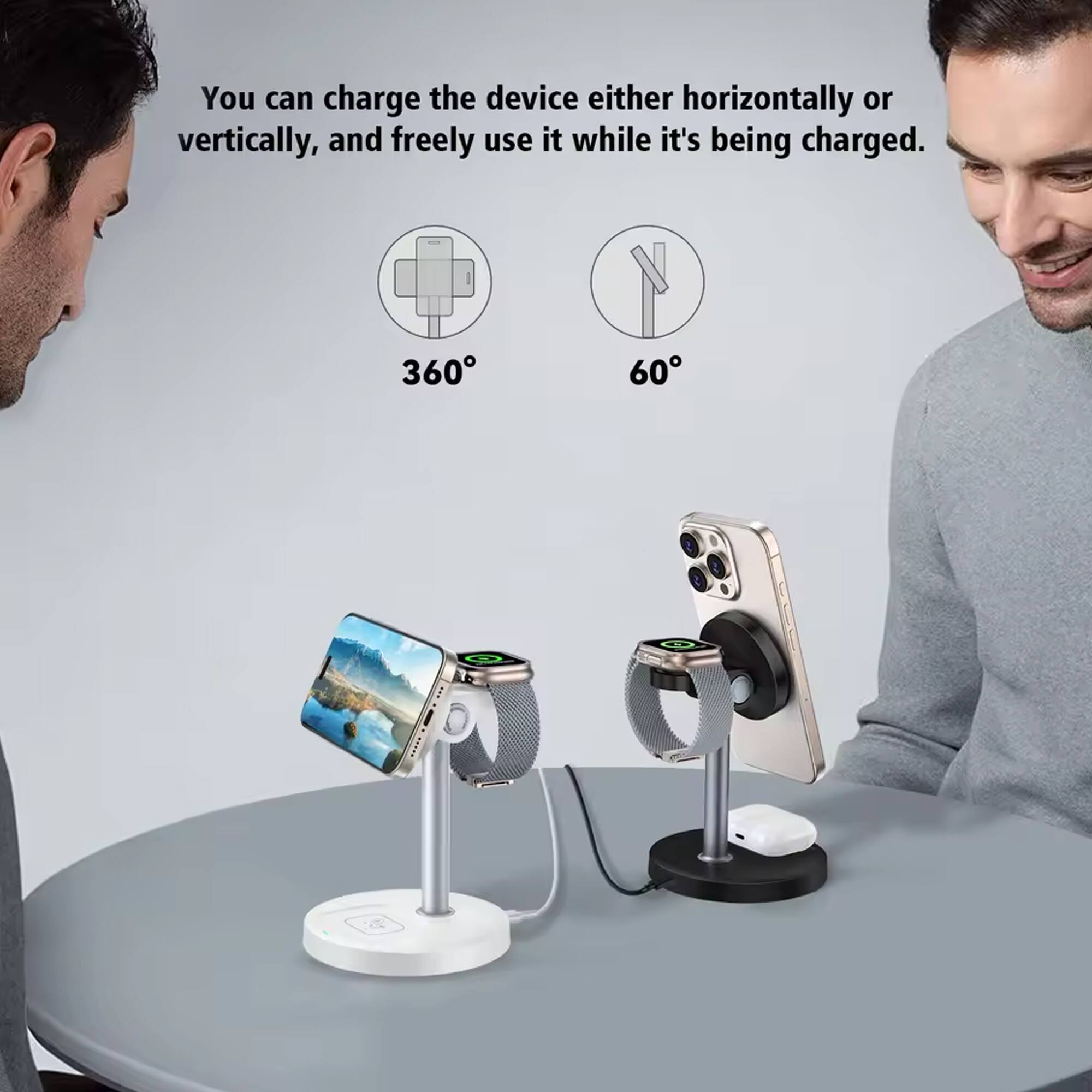 You can charge the device either horizontally or vertically, and freely use it while it's being charged.

360°

60°
