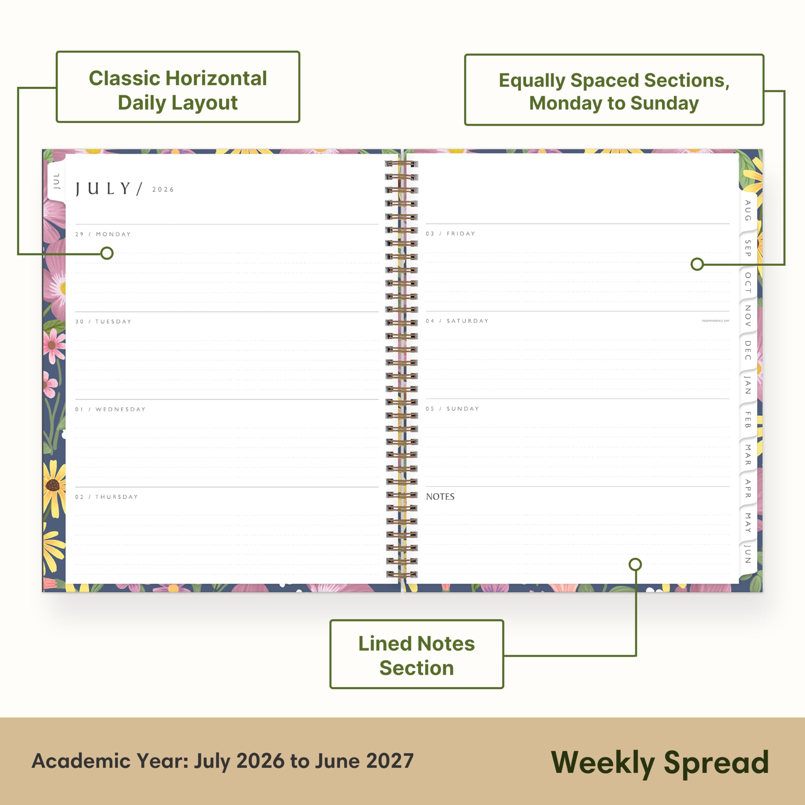 Classic Horizontal Daily Layout  
Equally Spaced Sections, Monday to Sunday  
201  
JULY / 2026  
29 / MONDAY  
30 / TUESDAY  
01 / WEDNESDAY  
02 / THURSDAY  
03 / FRIDAY  
04 / SATURDAY  
05 / SUNDAY  
NOTES  
AUG SEP OCT NOV DEC JAN FEB MAR APR MAY JUN  
Lined Notes Section  
Academic Year: July 2026 to June 2027  
Weekly Spread