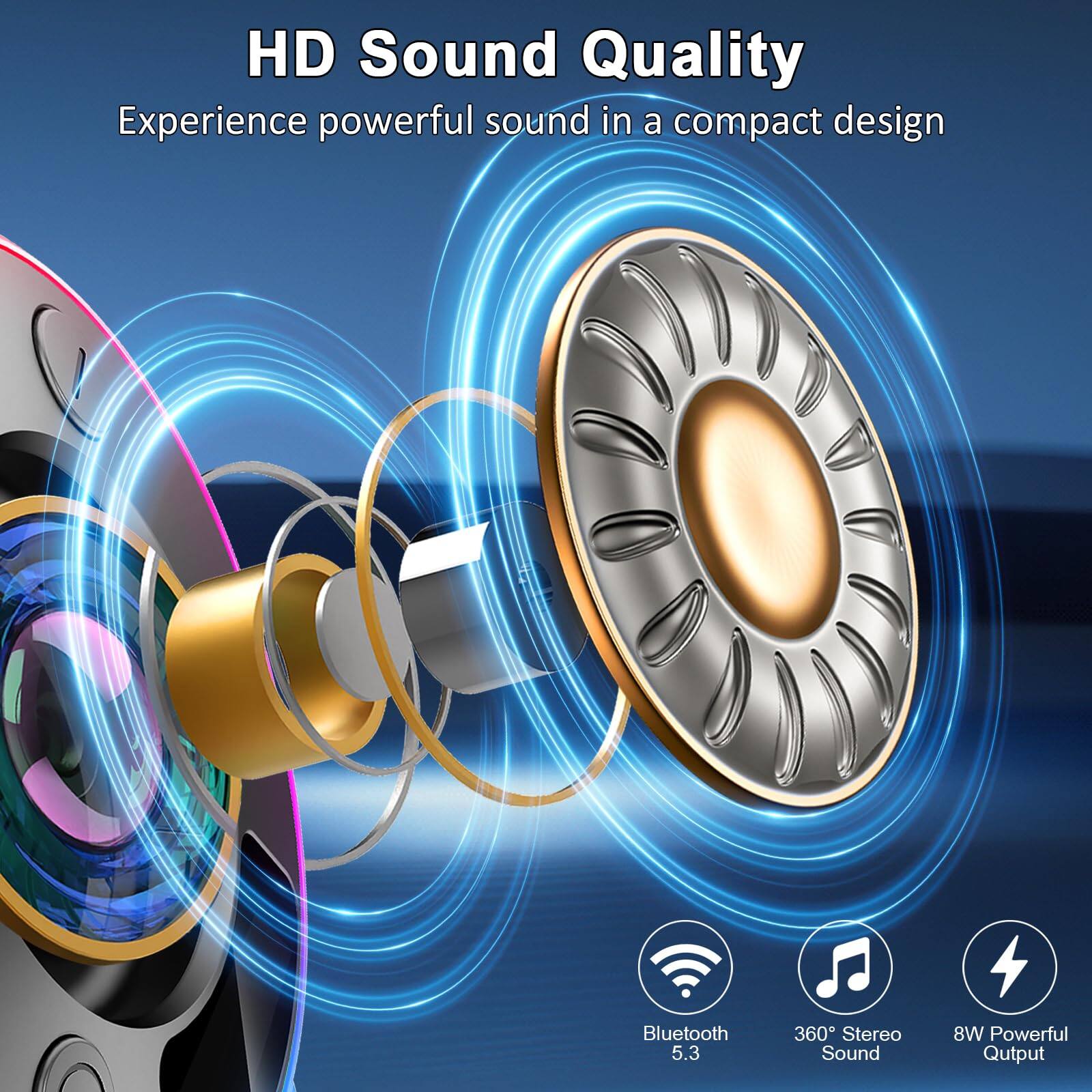 HD Sound Quality  
Experience powerful sound in a compact design  
Bluetooth 5.3  
360° Stereo Sound  
8W Powerful Output