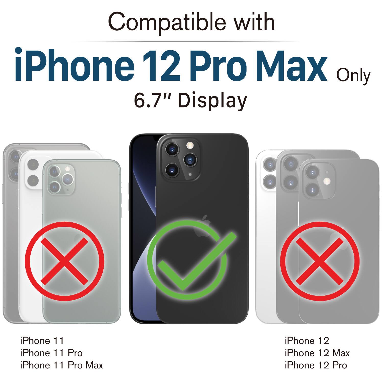 Compatible with iPhone 12 Pro Max Only 6.7" Display : X iPhone 11, iPhone 11 Pro, iPhone 11 Pro Max, X iPhone 12, iPhone 12 Max, iPhone 12 Pro