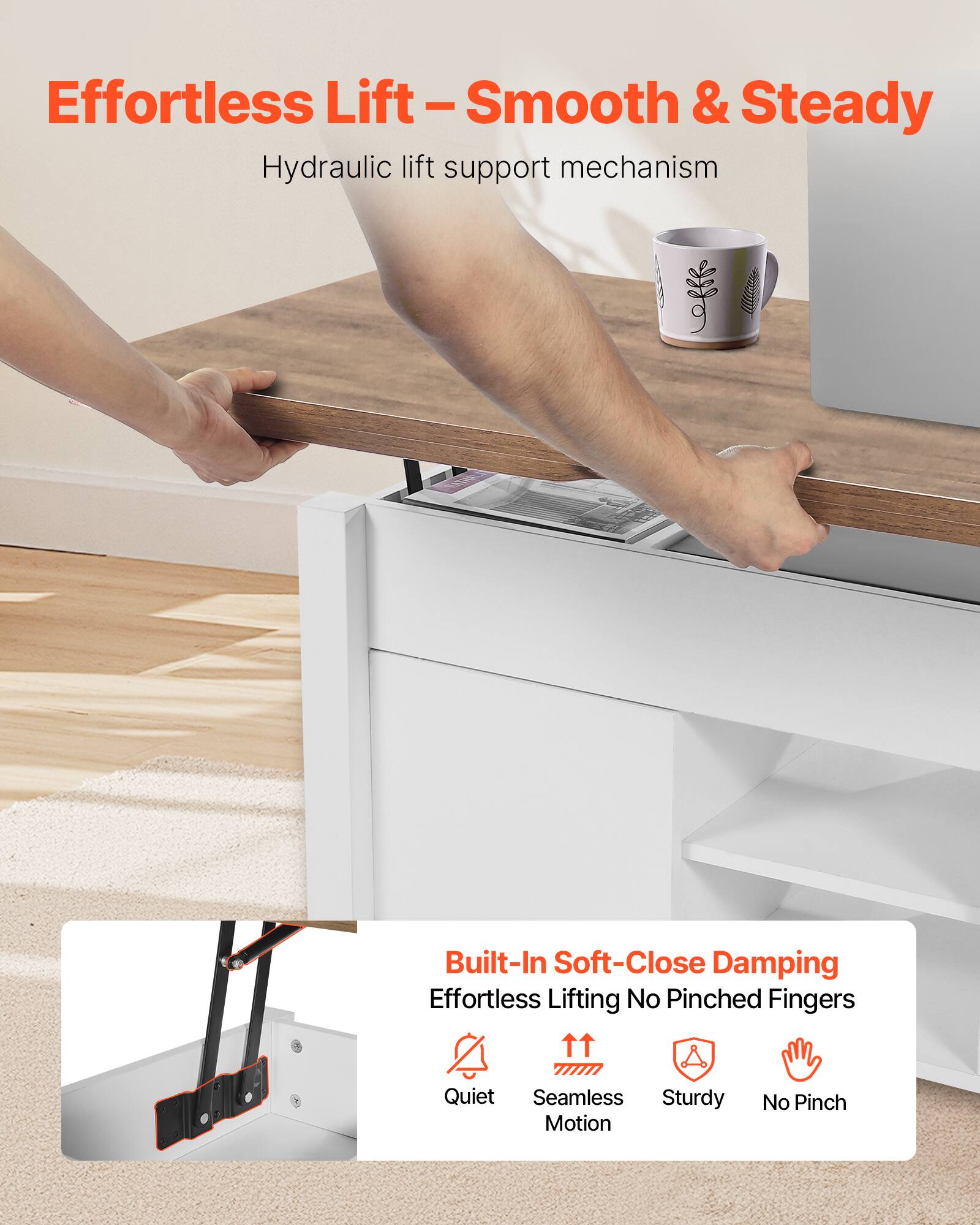 Effortless Lift - Smooth & Steady  
Hydraulic lift support mechanism  

Built-In Soft-Close Damping  
Effortless Lifting No Pinched Fingers  

Quiet  
Seamless Motion  
Sturdy  
No Pinch