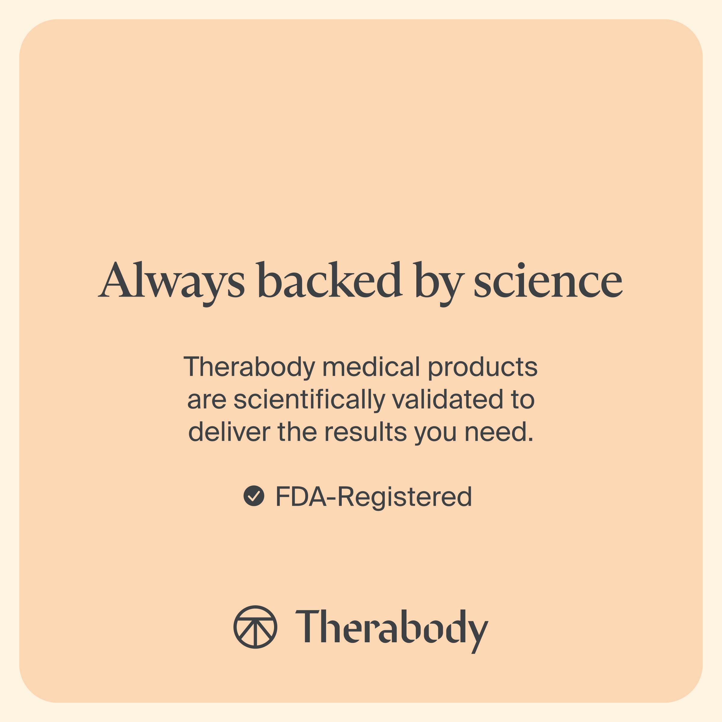 Always backed by science

Therabody medical products are scientifically validated to deliver the results you need.

FDA-Registered

Therabody