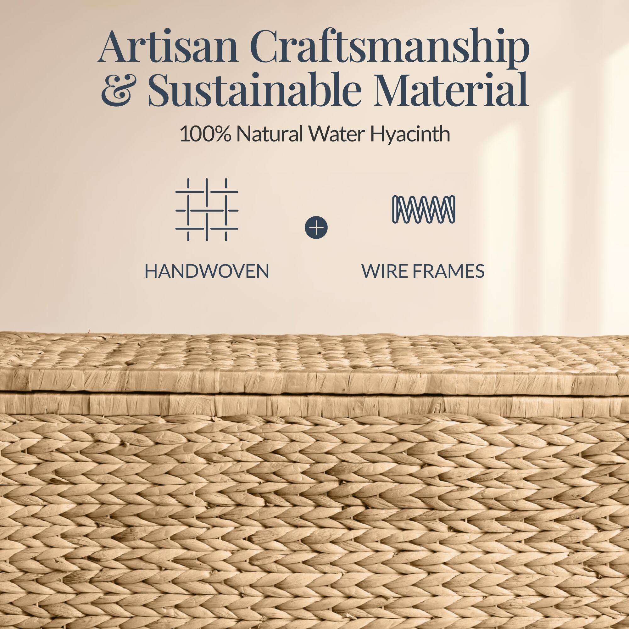 Artisan Craftsmanship & Sustainable Material  
100% Natural Water Hyacinth  
HANDWOVEN + WIRE FRAMES