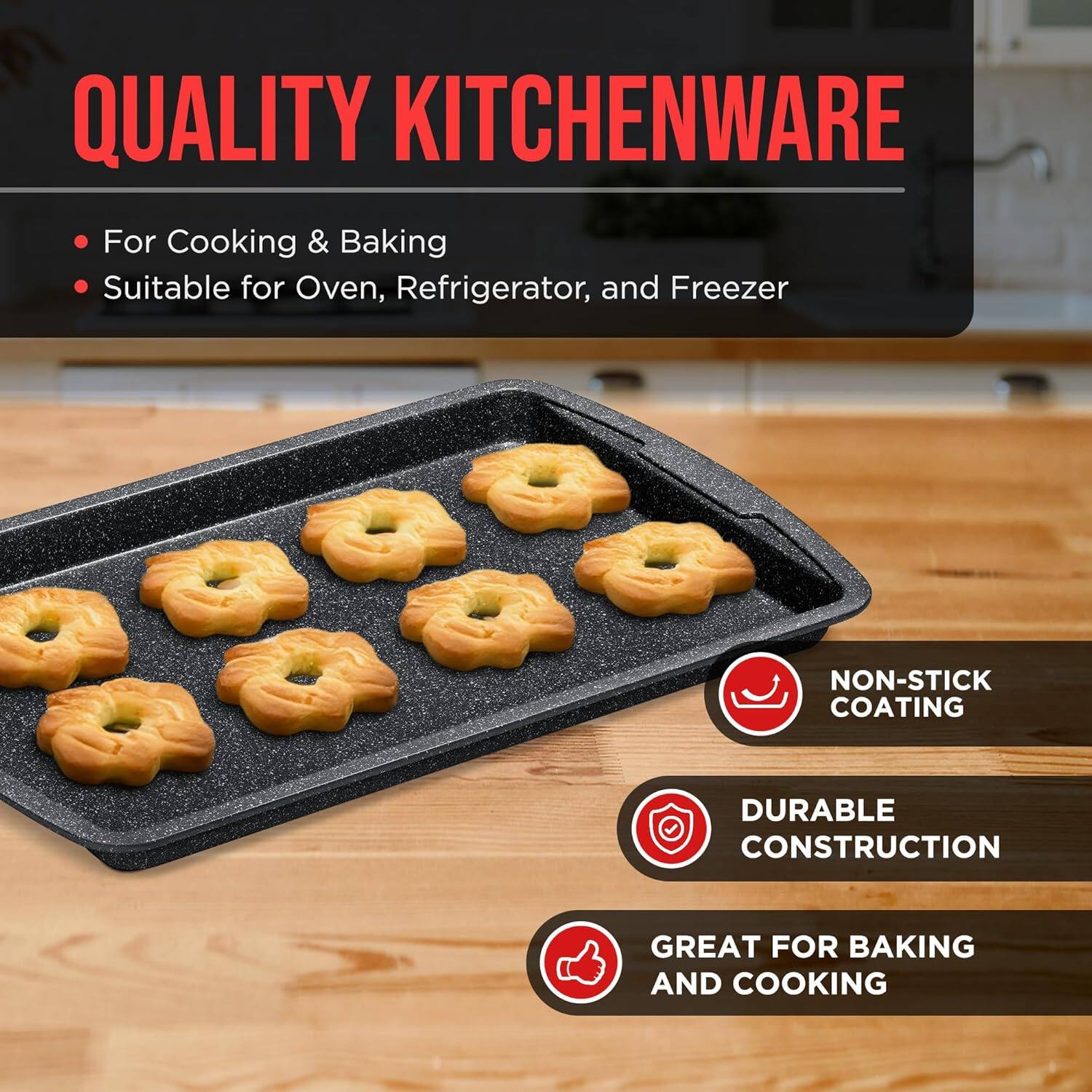 QUALITY KITCHENWARE

For Cooking & Baking
Suitable for Oven, Refrigerator, and Freezer

NON-STICK COATING
DURABLE CONSTRUCTION
GREAT FOR BAKING AND COOKING