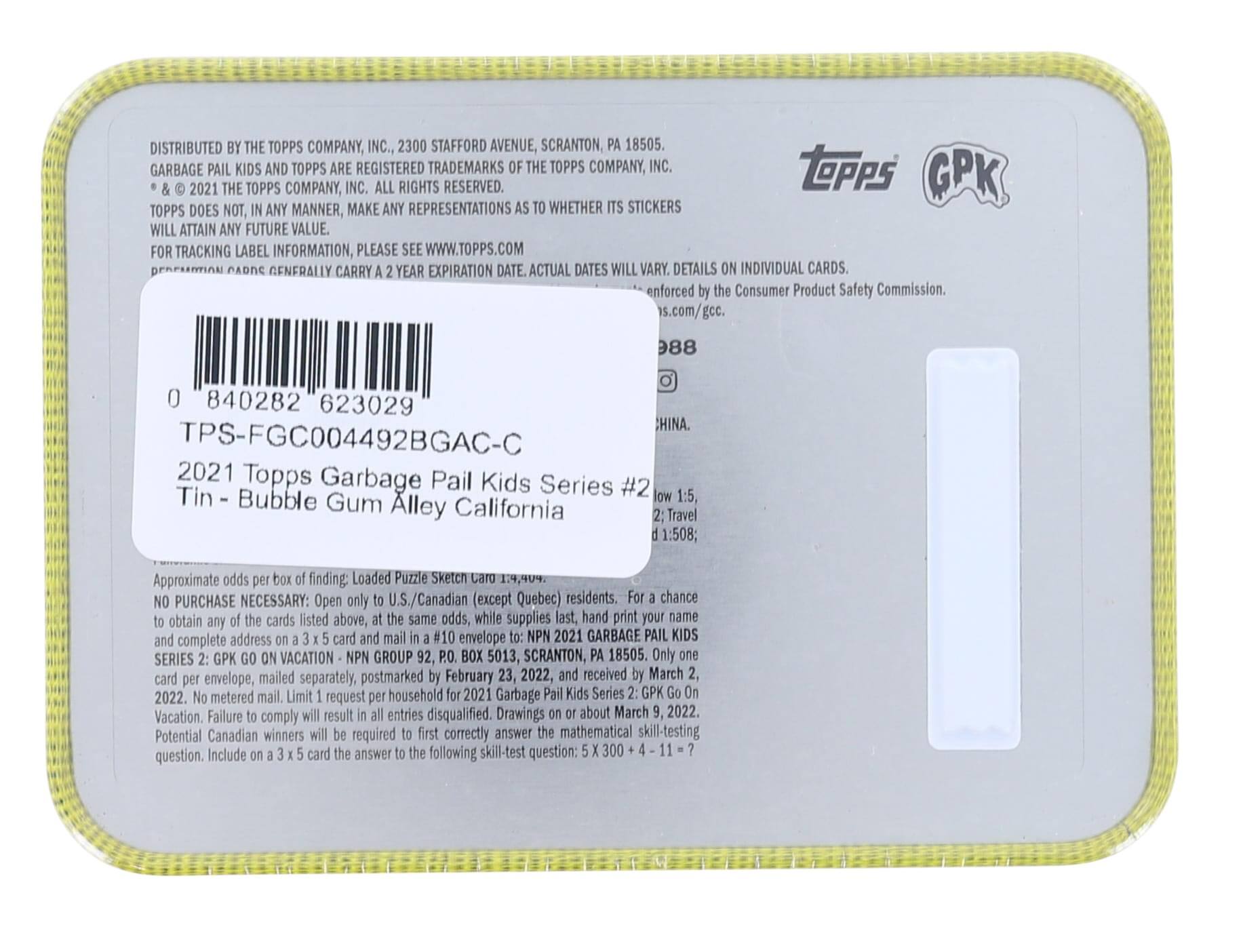 DISTRIBUTED BY THE TOPPS COMPANY, INC., 2300 STAFFORD AVENUE, SCRANTON, PA 18505.  
GARBAGE PAIL KIDS AND TOPPS ARE REGISTERED TRADEMARKS OF THE TOPPS COMPANY, INC.  
© & ® 2021 THE TOPPS COMPANY, INC. ALL RIGHTS RESERVED.  
TOPPS DOES NOT, IN ANY MANNER, MAKE ANY REPRESENTATIONS AS TO WHETHER ITS STICKERS WILL ATTAIN ANY FUTURE VALUE.  
FOR TRACKING LABEL INFORMATION, PLEASE SEE WWW.TOPPS.COM  
PERMISSION ADDRESSES GENERALLY CARRY A 2 YEAR EXPIRATION DATE. ACTUAL DATES WILL VARY. DETAILS ON INDIVIDUAL CARDS.  
enforced by the Consumer Product Safety Commission.  
s.com/gcc.  

0 840282 623029  
TPS-FGC004492BGAC-C  
2021 Topps Garbage Pail Kids Series #2 Tin - Bubble Gum Alley California  
1:5  
Approximate odds box finding: Loaded Puzzle Sketch Caro 1:508;  

NO PURCHASE NECESSARY: