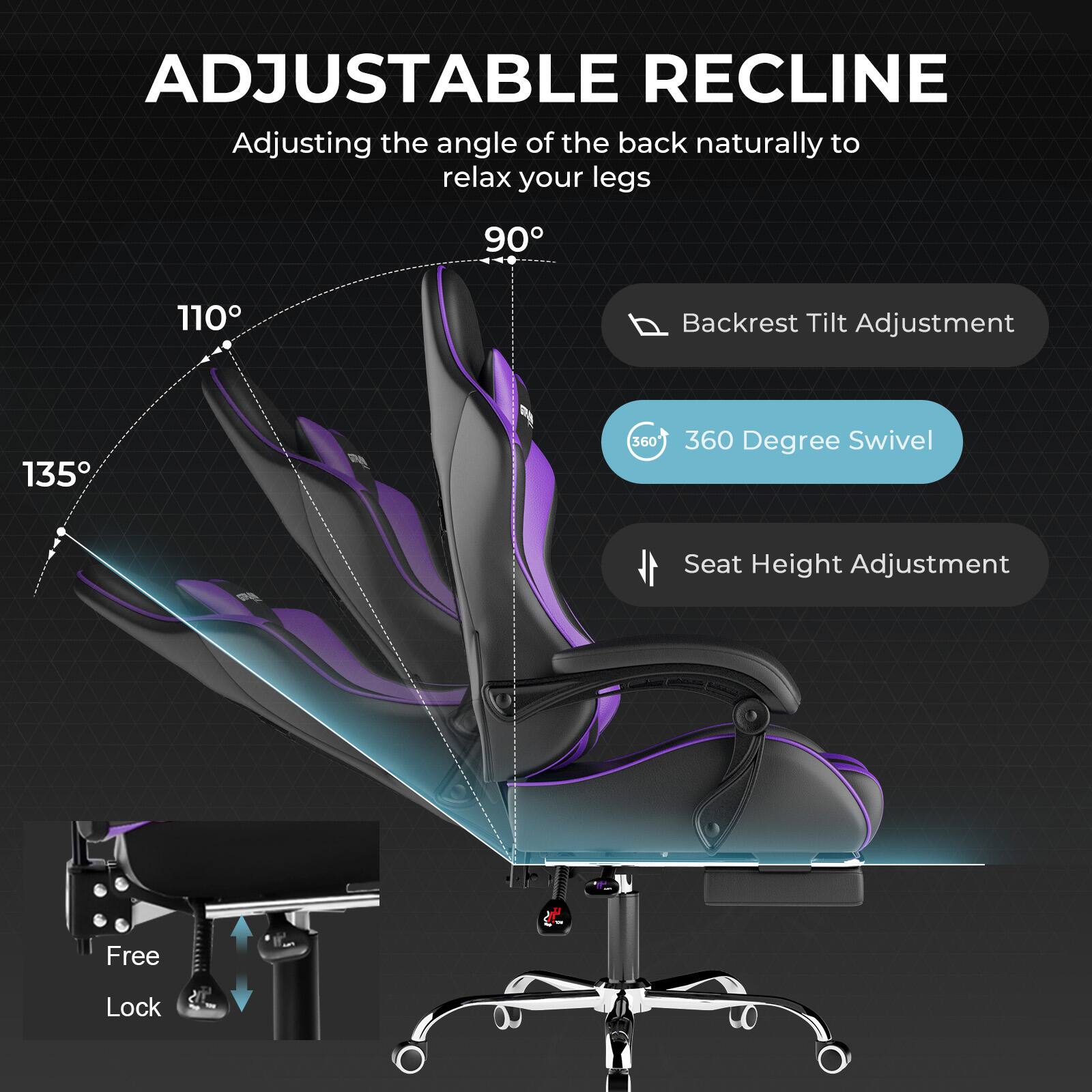 ADJUSTABLE RECLINE  
Adjusting the angle of the back naturally to relax your legs  

- Backrest Tilt Adjustment  
- 360 Degree Swivel  
- Seat Height Adjustment  
- Free Lock  

90°  
110°  
135°