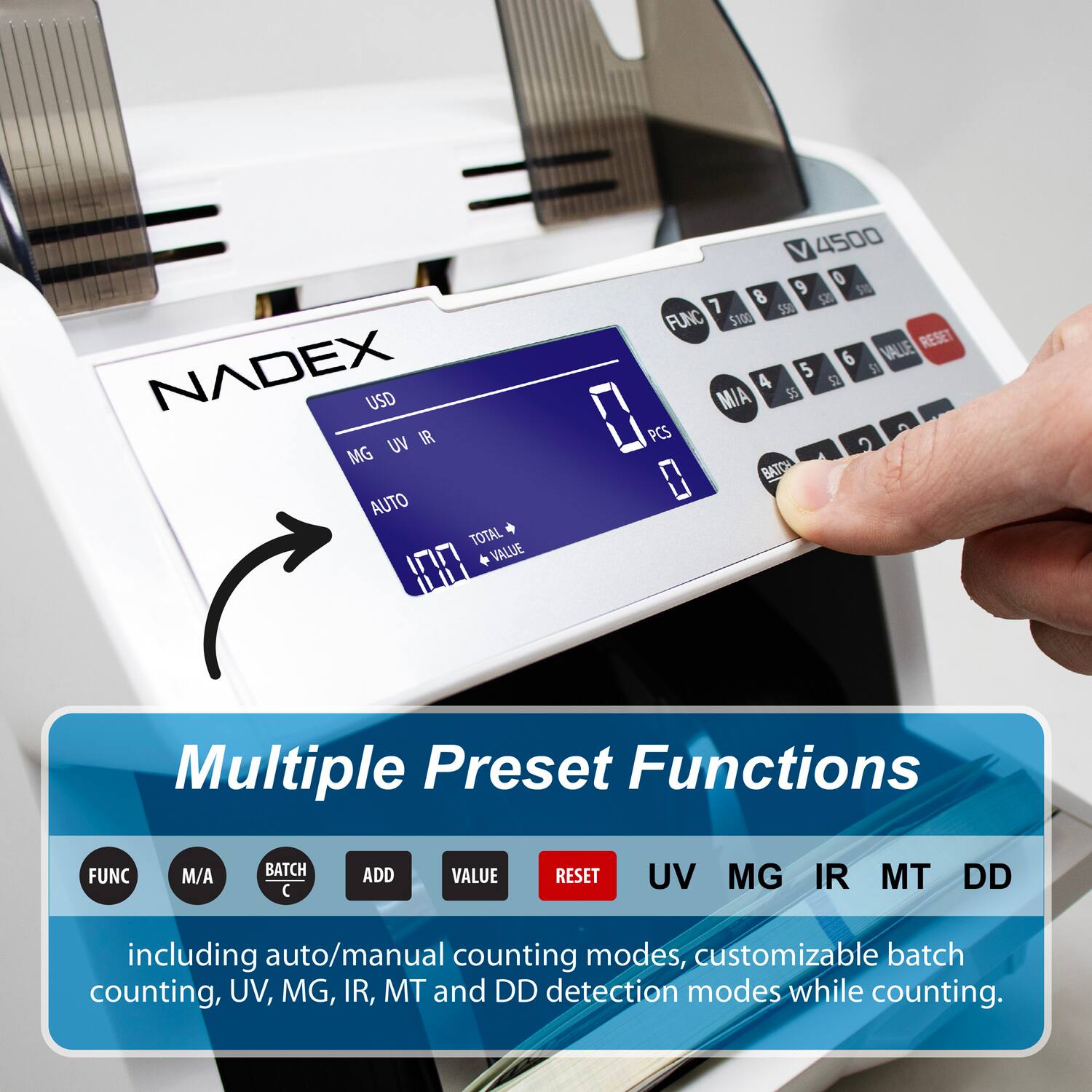 NADEX USD UV IR MG AUTO TOTAL VALUE XR V 4500 9 O 8 5 7 52 550 FUNC 5100 VALLE RESET 6 5 5 52 4 MIA $5 0 PCS 2 0 BATCH Multiple Preset Functions FUNC M/A BATCH C ADD VALUE RESET UV MG IR MT DD including auto/manual counting modes, customizable batch counting, UV, MG, IR, MT and DD detection modes while counting.