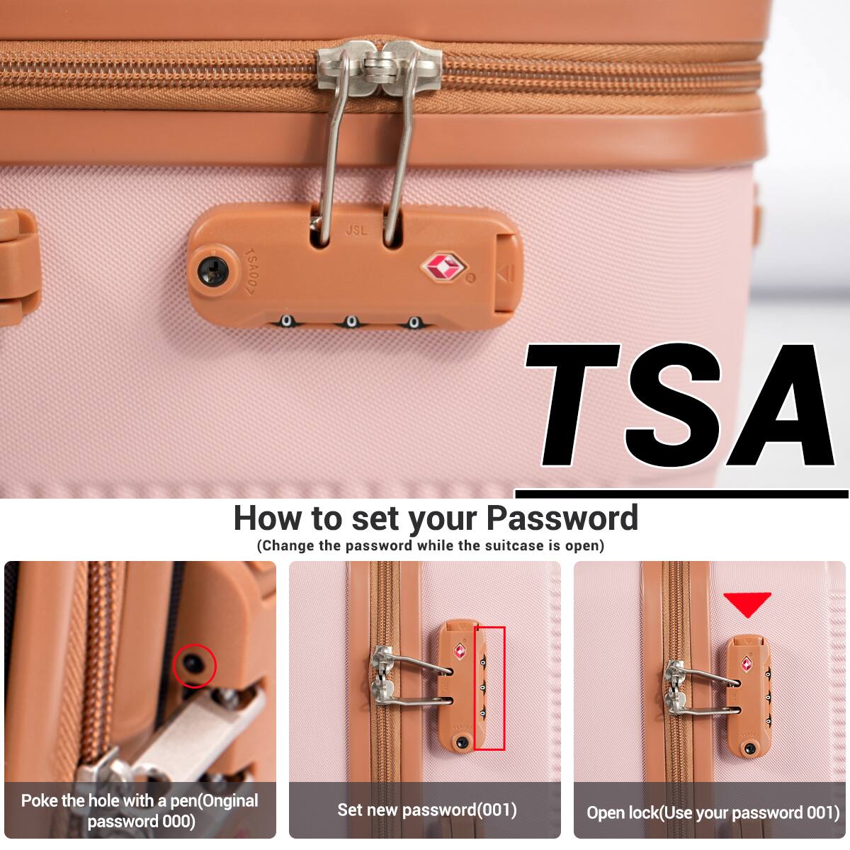 TSA

How to set your Password  
(Change the password while the suitcase is open)

Poke the hole with a pen (Original password 000)  
Set new password (001)  
Open lock (Use your password 001)