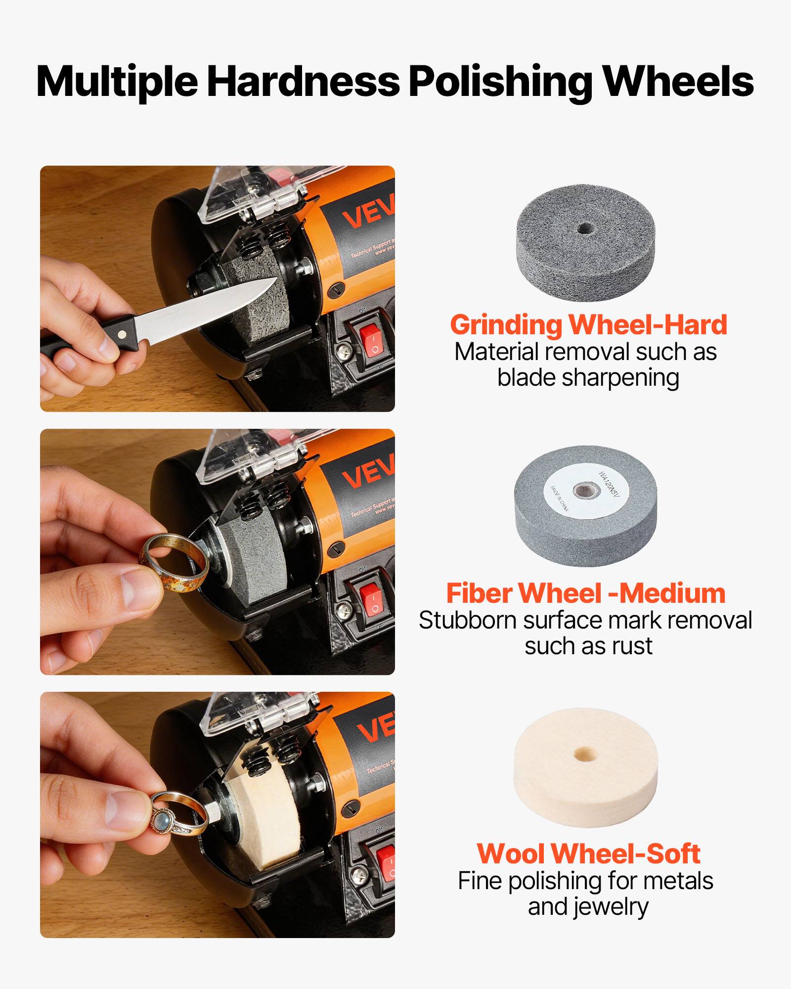 Multiple Hardness Polishing Wheels

Grinding Wheel-Hard
Material removal such as blade sharpening

Fiber Wheel-Medium
Stubborn surface mark removal such as rust

Wool Wheel-Soft
Fine polishing for metals and jewelry