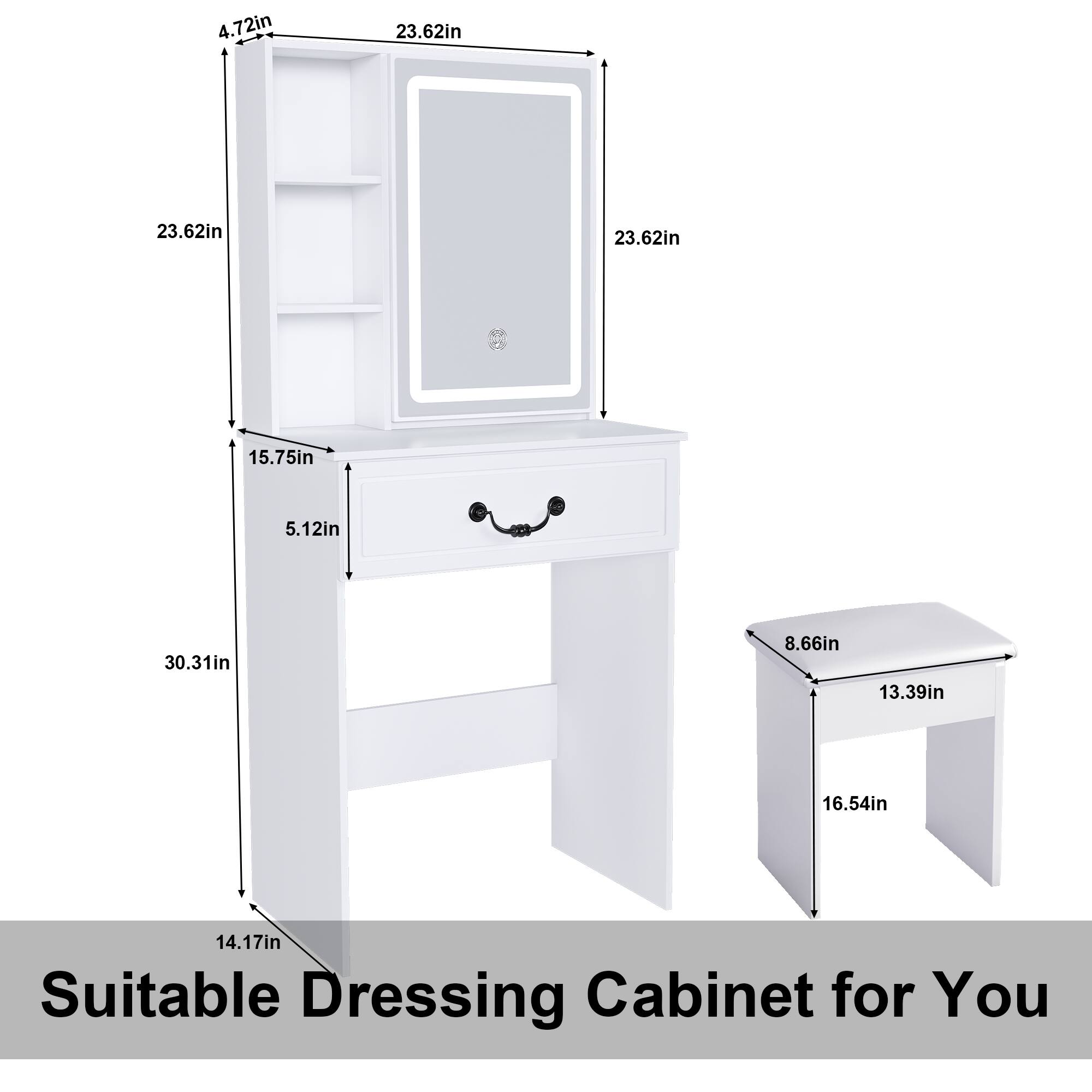 4.72in  
23.62in  
23.62in  
23.62in  
15.75in  
5.12in  
30.31in  
8.66in  
13.39in  
16.54in  
14.17in  

Suitable Dressing Cabinet for You