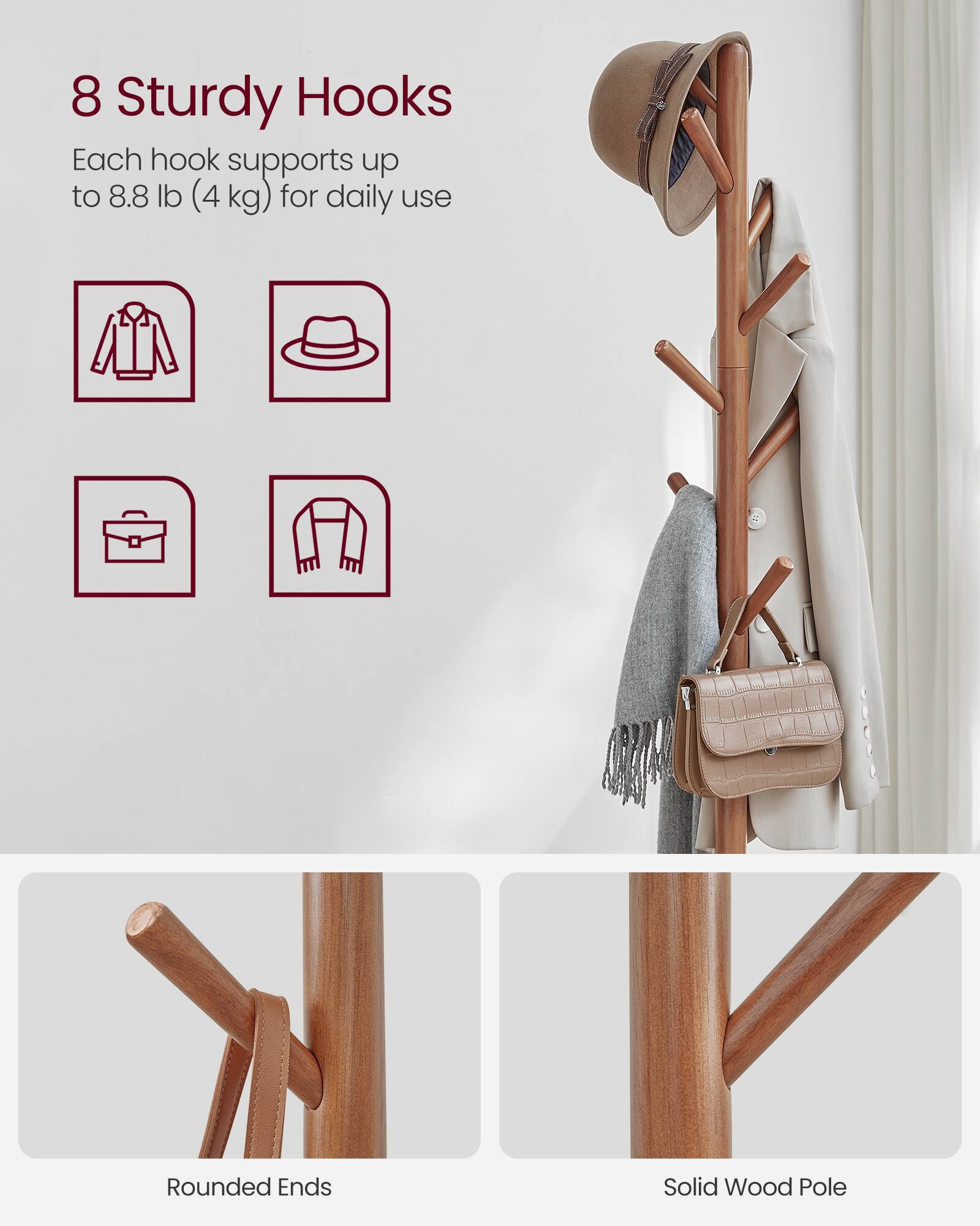 8 Sturdy Hooks  
Each hook supports up to 8.8 lb (4 kg) for daily use  

Rounded Ends  
Solid Wood Pole