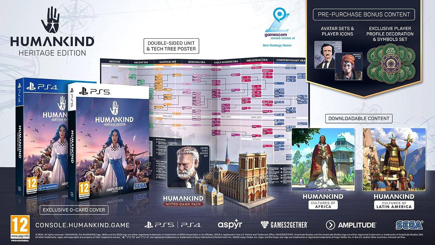 **HUMANKIND**  
**HERITAGE EDITION**

**PRE-PURCHASE BONUS CONTENT**  
- **AVATAR SETS & EXCLUSIVE PLAYER ICONS**  
- **PROFILE DECORATION & SYMBOLS SET**

**DOUBLE-SIDED UNIT & TECH TREE POSTER**  
- **ANCIENT ERA**  
- **CLASSICAL ERA**  
- **MEDIEVAL ERA**  
- **INDUSTRIAL ERA**  
- **CONTEMPORARY ERA**

**DOWNLOADABLE CONTENT**  
- **HUMANKIND CULTURES OF LATIN AMERICA**  
- **NOTRE-DAME PACK**

**EXCLUSIVE O-CARD COVER**

**2020 gamescom award winner**  
**Best Strategy Game**

**PS4 PS5**

**HUMANKIND**  
**HERITAGE EDITION**  
**PRE-PURCHASE BONUS CONTENT**  
- **AVATAR SETS & EXCLUSIVE PLAYER ICONS**  
- **PROFILE DECORATION & SYMBOLS SET**

**DOUBLE-SIDED UNIT & TECH TREE POSTER**  
- **ANCIENT ERA**  
- **CLASSICAL ERA**  
- **MEDIEVAL ERA**  
- **INDUSTRIAL ERA**  
- **