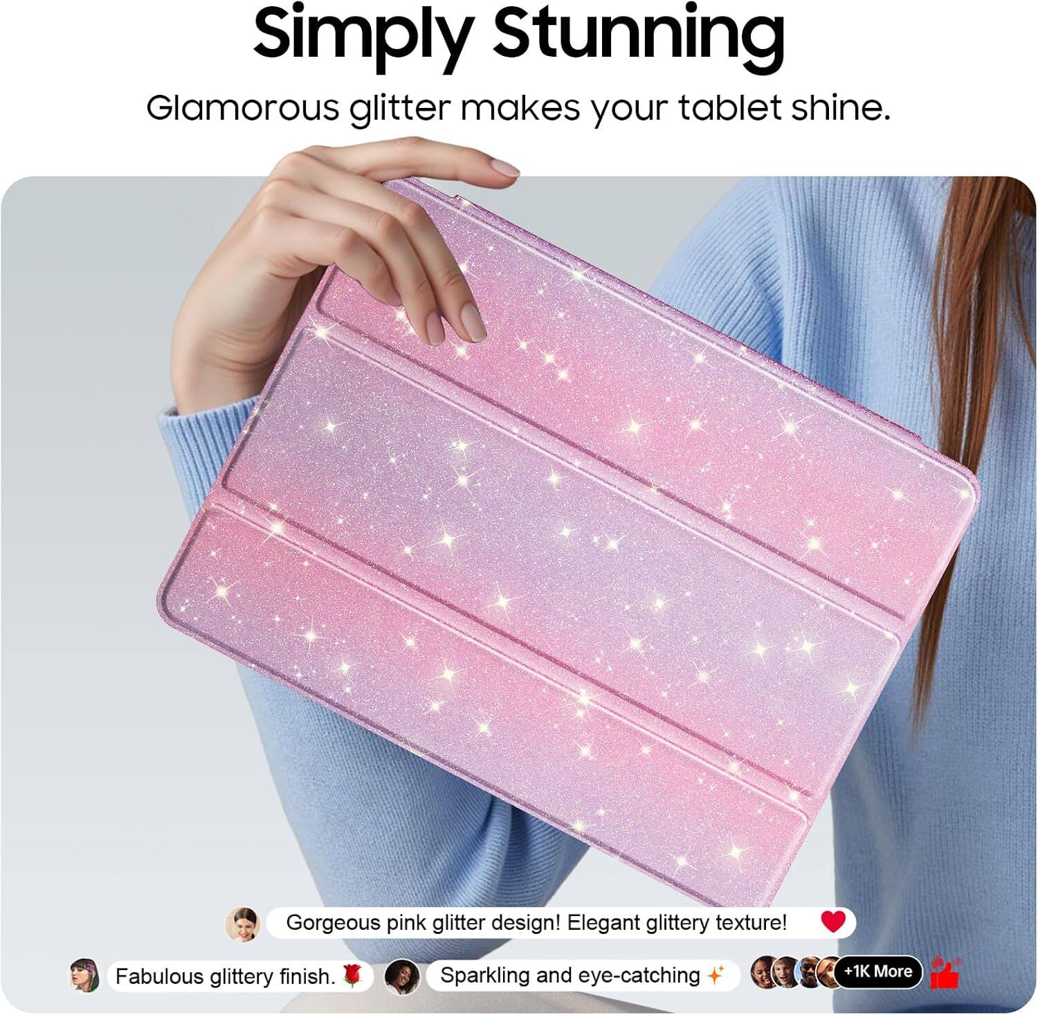 Simply Stunning  
Glamorous glitter makes your tablet shine.  

Gorgeous pink glitter design! Elegant glittery texture!  
Fabulous glittery finish.  
Sparkling and eye-catching  
+ 1K More