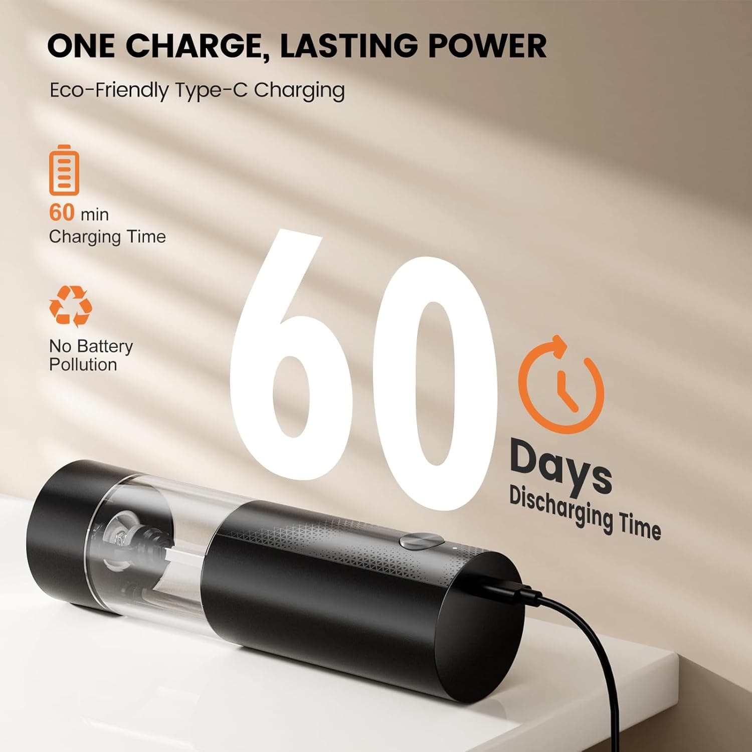 ONE CHARGE, LASTING POWER  
Eco-Friendly Type-C Charging  

60 min  
Charging Time  

60 Days  
Discharging Time  

No Battery Pollution