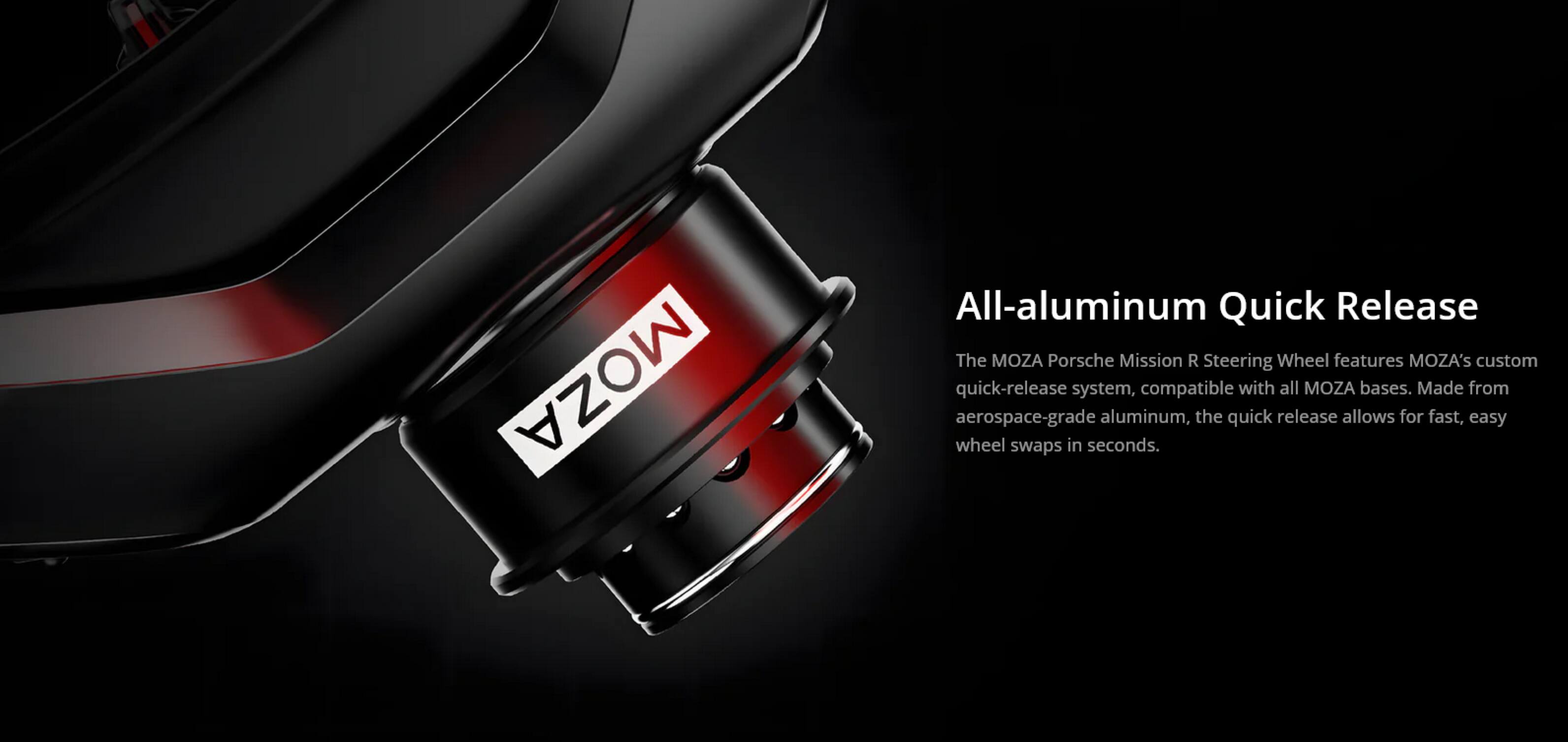 All-aluminum Quick Release

The MOZA Porsche Mission R Steering Wheel features MOZA's custom quick-release system, compatible with all MOZA bases. Made from aerospace-grade aluminum, the quick release allows for fast, easy wheel swaps in seconds.