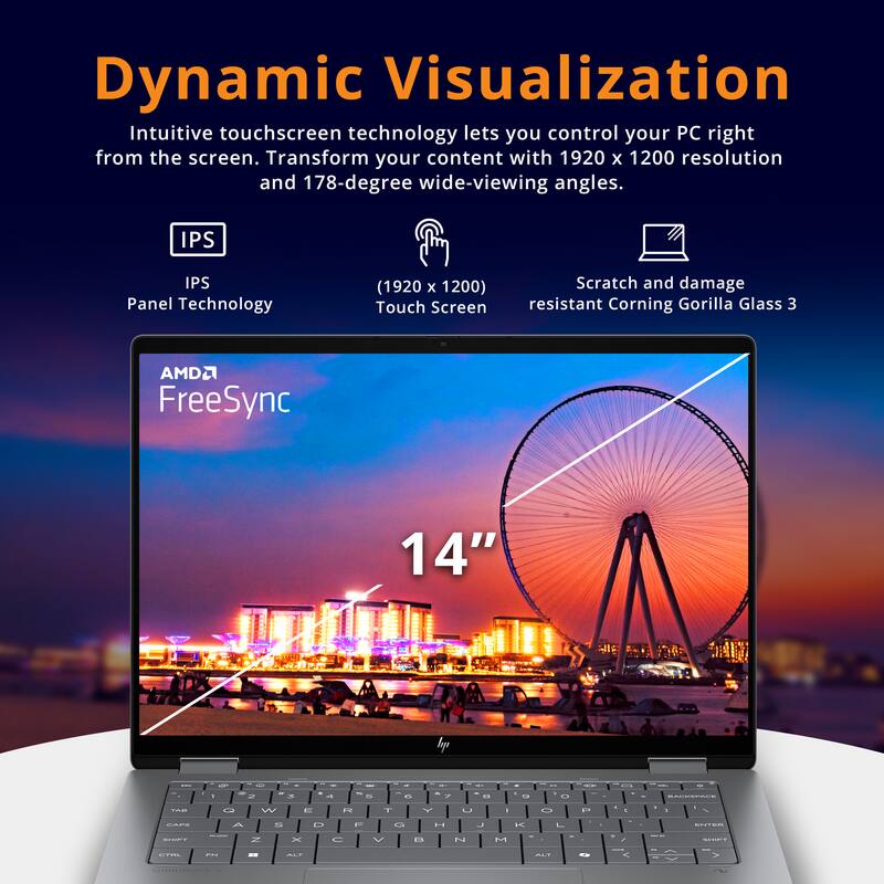 Dynamic Visualization

Intuitive touchscreen technology lets you control your PC right from the screen. Transform your content with 1920 x 1200 resolution and 178-degree wide-viewing angles.

- IPS Panel Technology (1920 x 1200) Touch Screen
- Scratch and damage resistant Corning Gorilla Glass 3
- AMD FreeSync
- 14"