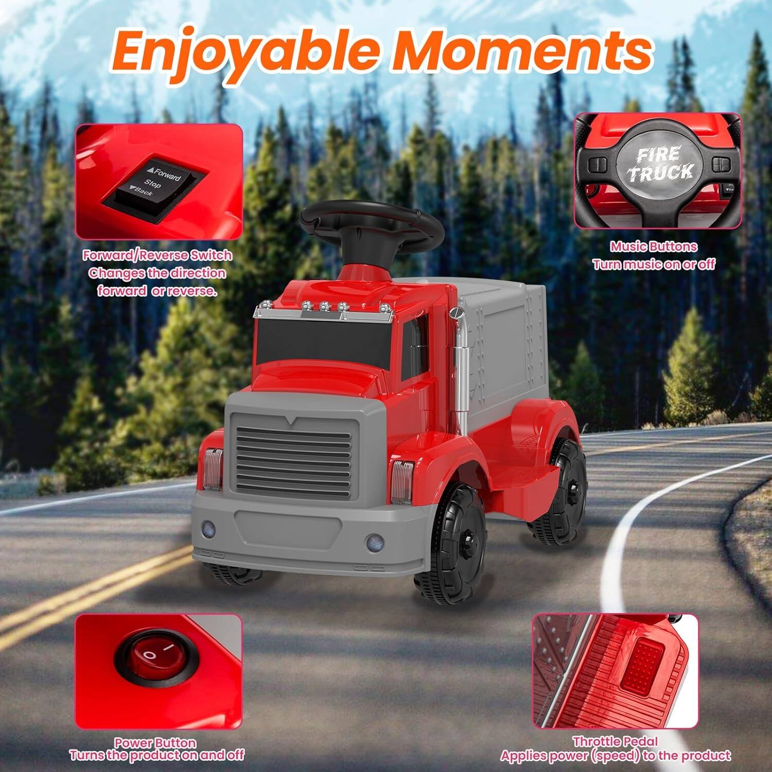 Enjoyable Moments

- Forward/Reverse Switch changes the direction forward or reverse.
- Music Buttons Turn music on or off
- Power Button Turns the product on and off
- Throttle Pedal Applies power (speed) to the product