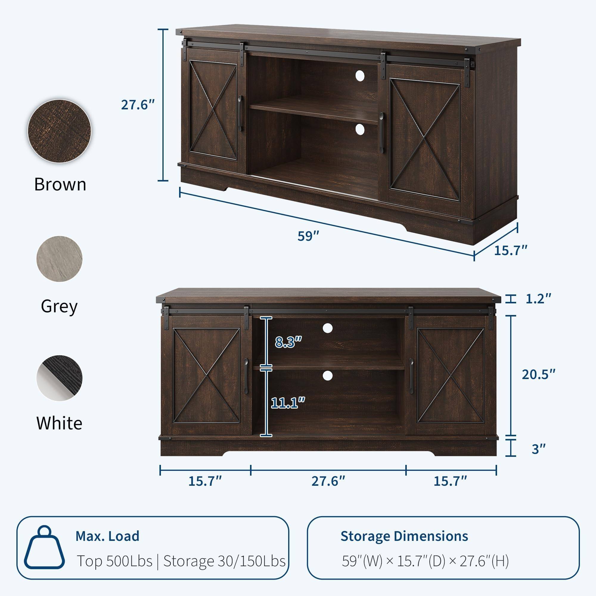 - **Brown**
  - 27.6" (H)
  - 59" (W)
  - 15.7" (D)

- **Grey**
  - 1.2" (T)
  - 8.3" (H)
  - 11.1" (D)
  - 20.5" (H)
  - 3" (T)

- **White**
  - 27.6" (H)
  - 15.7" (D)

- **Max. Load**
  - Top: 500Lbs
  - Storage: 30/150Lbs

- **Storage Dimensions**
  - 59" (W) x 15.7" (D) x 27.6" (H)