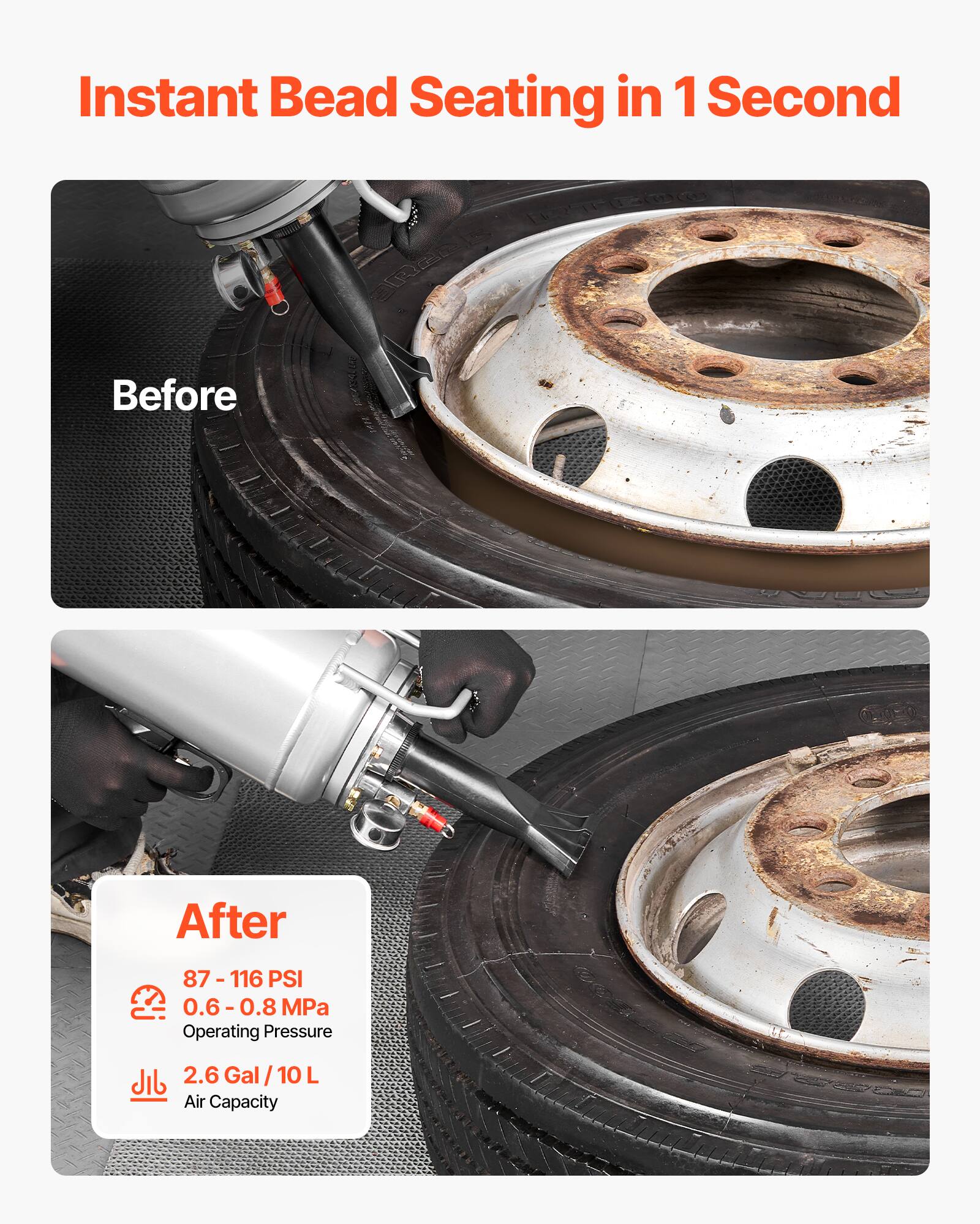 Instant Bead Seating in 1 Second

Before

After

87 - 116 PSI  
0.6 - 0.8 MPa  
Operating Pressure

2.6 Gal / 10 L  
Air Capacity