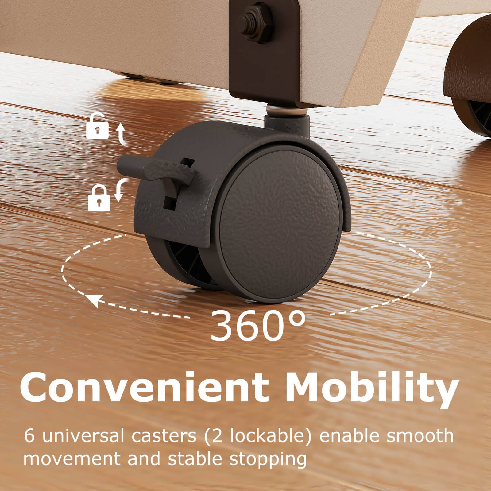 360° Convenient Mobility  
6 universal casters (2 lockable) enable smooth movement and stable stopping