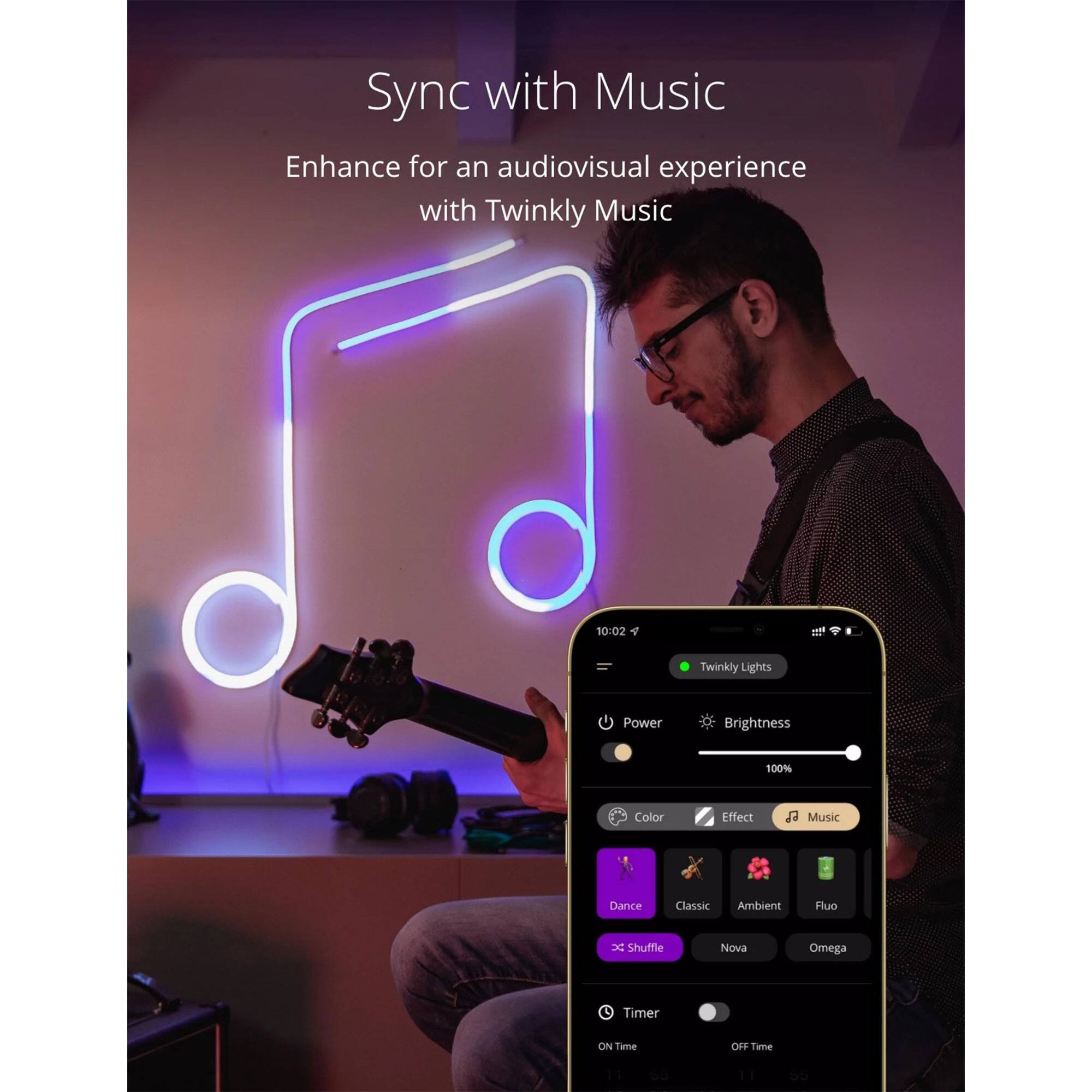Sync with Music  
Enhance for an audiovisual experience with Twinkly Music  

10:02  
F  
Twinkly Lights  
Power  
Brightness 100%  
Color  
Effect  
Music  
Dance  
Classic  
Ambient  
Fluo  
Shuffle  
Nova  
Omega  
Timer  
ON Time  
OFF Time