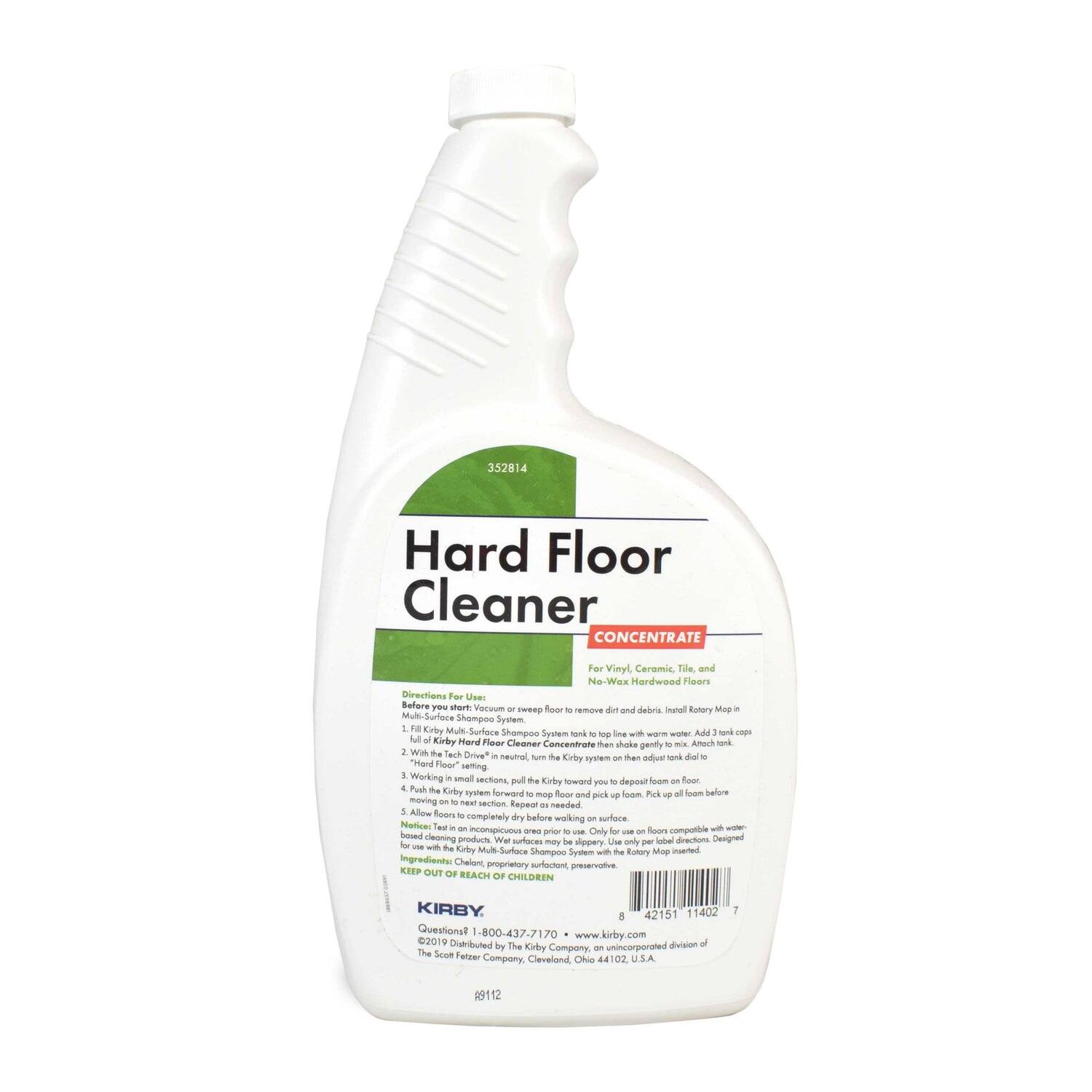 352814 Hard Floor Cleaner CONCENTRATE For Vinyl, Ceramic, Tile and No-Wax Hardwood Floors

Directions For Use:
Before you start: Vacuum or sweep to remove dirt and debris. Install Rotary Mop in Kirby Multi-Surface Mop System. Fill Kirby Multi-Surface Tank with warm water. Add 1 cap of Kirby Hard Floor Cleaner Concentrate then shake gently. Attach the Kirby system to the Kirby Multi-Surface Tank. Working in small sections, pull the Kirby forward to deposit foam on floor. Push Kirby system forward and mop. Pick up foam before moving to next area. Repeat as needed. Allow floors to completely dry before walking on. Not for use with other products. Well surfaces may be slippery. Use only per local directions. Designed for use with Kirby Multi-Surface Mop System with the Kirby Mop inserted.

Ingredients: Chlorine surfactant, proprietary

KEEP OUT OF REACH OF CHILDREN

KIRBY

Questions 1-800-437-7112
©2019 Distributed by The Kirby Company, an unincorporated division of The Scott Fetzer Company, Cleveland, OH 44102, U.S.A.

www.kirby