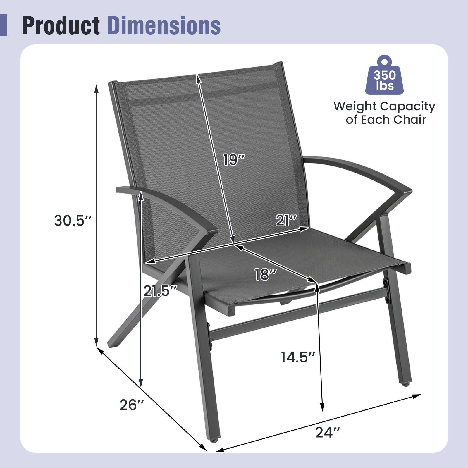 Product Dimensions  
Weight Capacity of Each Chair: 350 lbs  
19" x 30.5" x 21" x 21.5" x 18" x 14.5" x 26" x 24"