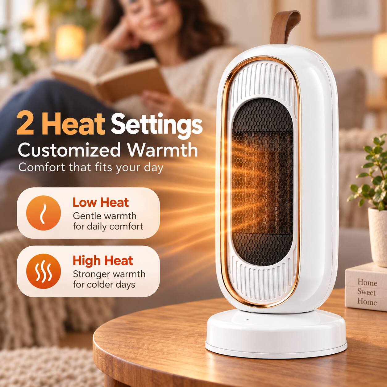 2 Heat Settings  
Customized Warmth  
Comfort that fits your day

Low Heat  
Gentle warmth for daily comfort

High Heat  
Stronger warmth for colder days

Home Sweet Home