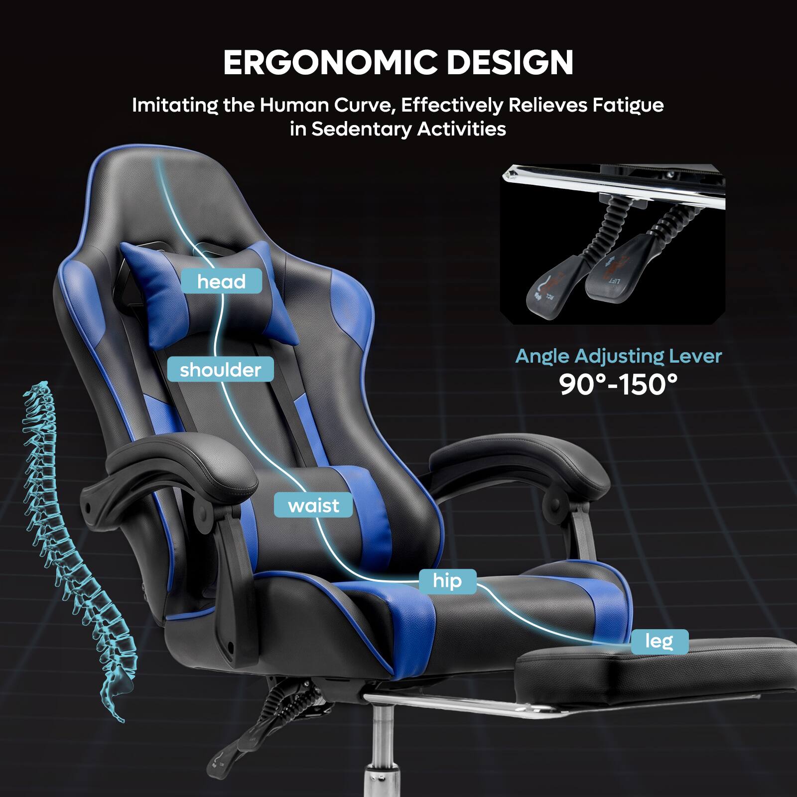 ERGONOMIC DESIGN  
Imitating the Human Curve, Effectively Relieves Fatigue in Sedentary Activities

- head
- shoulder
- waist
- hip
- leg

Angle Adjusting Lever 90°-150°