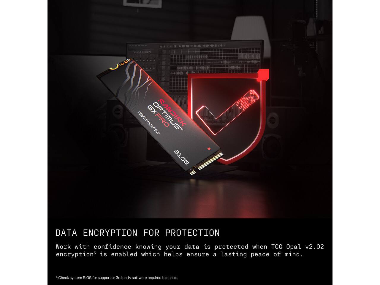 Samad Library Vo

HIHI

9 *******

GXPRO NVMe SANDISK "SSD
81 DO

DATA ENCRYPTION FOR PROTECTION
Work with confidence knowing your data is protected when TCG Opal v2.02 encryption is enabled which helps ensure a lasting peace of mind.
5 Check system BIOS for support or 3rd party software required to enable.
