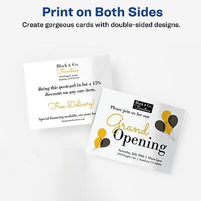 Print on Both Sides  
Create gorgeous cards with double-sided designs.

Black & Co.  
Furniture

Bring this postcard in for a 15% discount on any one item.  
Free Delivery!  
Special financing available, see store for details.

Black & Co.  
Furniture

Please join us for our  
Grand Opening  
Saturday, July 10th | 10am-6pm  
1939 Main Street | Suite 101  
Call for details