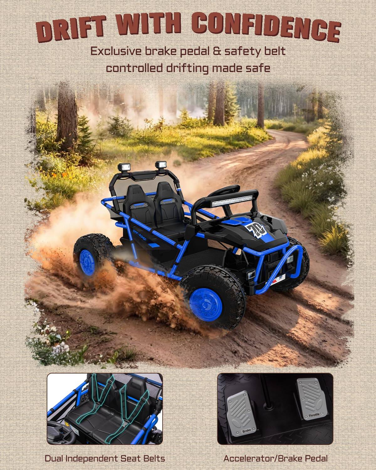 DRIFT WITH CONFIDENCE  
Exclusive brake pedal & safety belt controlled drifting made safe  

OYP-RID dlosal 0 Thrutle Drake  

Dual Independent Seat Belts  
Accelerator/Brake Pedal